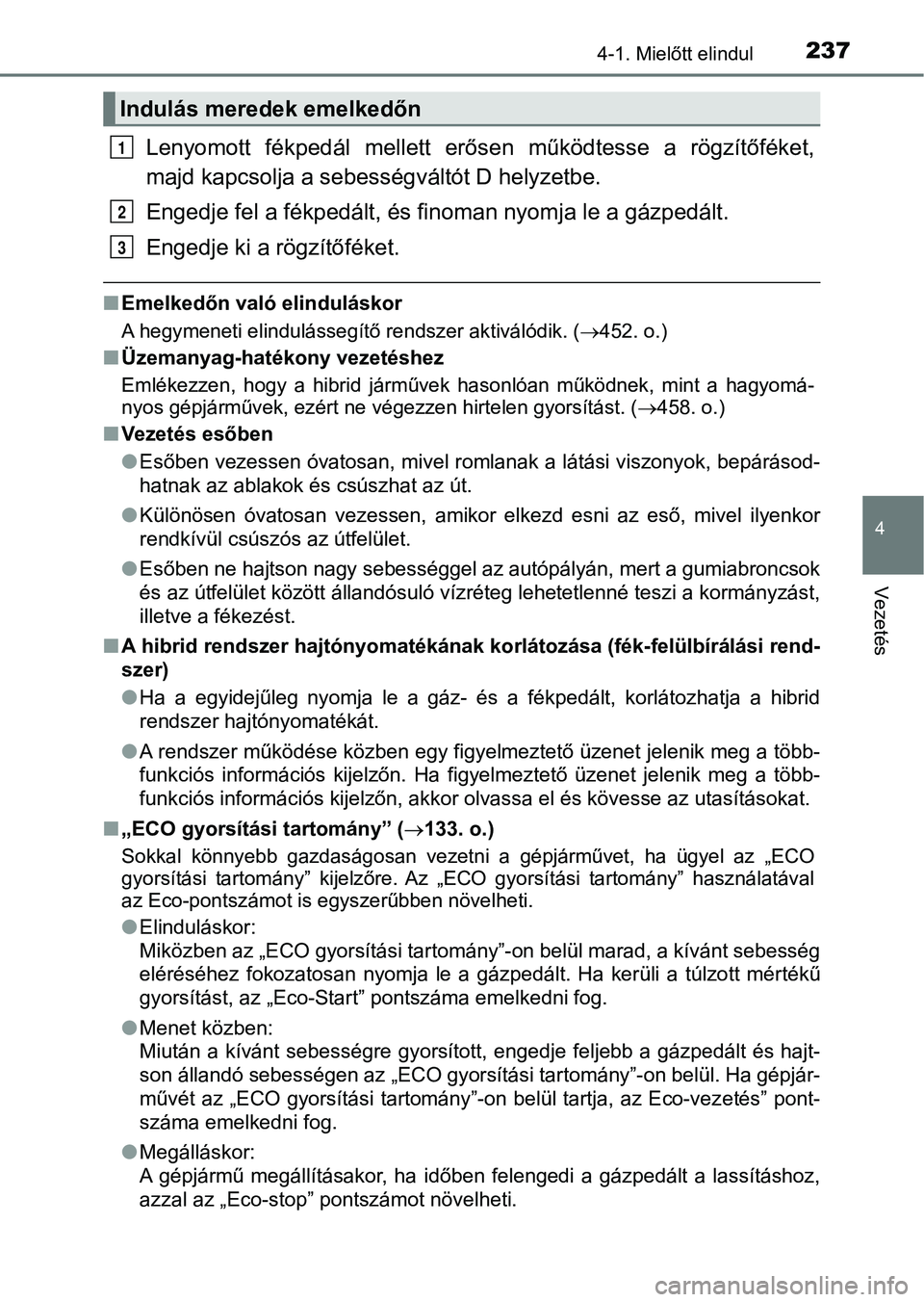 TOYOTA PRIUS 2017  Kezelési útmutató (in Hungarian) 2374-1. Mielőtt elindul
4
Vezetés
Lenyomott  fékpedál  mellett  erősen  működtesse  a  rögzítőféket,
majd kapcsolja a sebességváltót D helyzetbe.
Engedje fel a fékpedált, és finoman n
