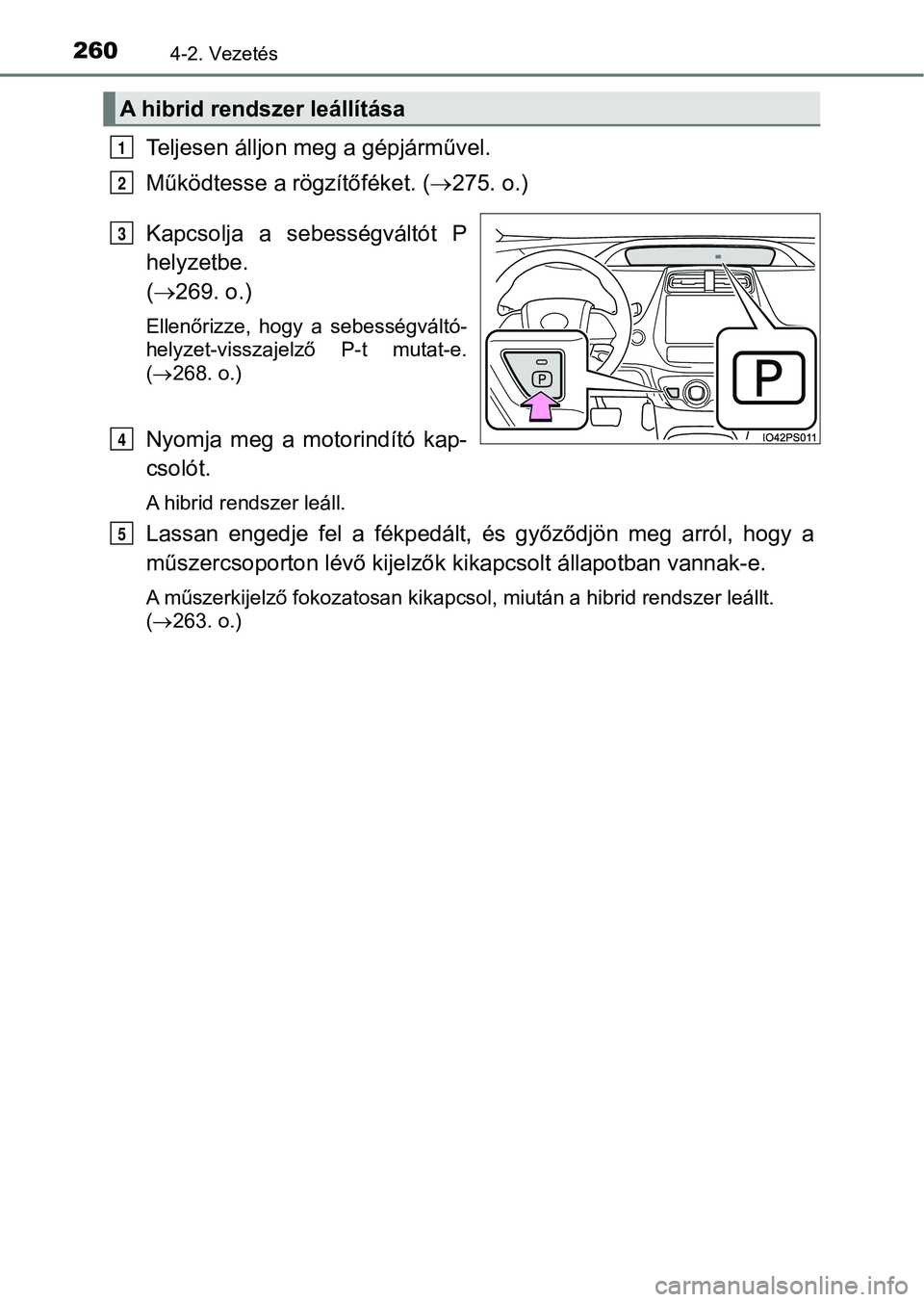 TOYOTA PRIUS 2017  Kezelési útmutató (in Hungarian) 2604-2. Vezetés
Teljesen álljon meg a gépjárművel.
Működtesse a rögzítőféket. (275. o.)
Kapcsolja  a  s ebességváltót  P
helyzetbe. 
(  269. o.)
Ellenőrizze,  hogy  a  sebességv