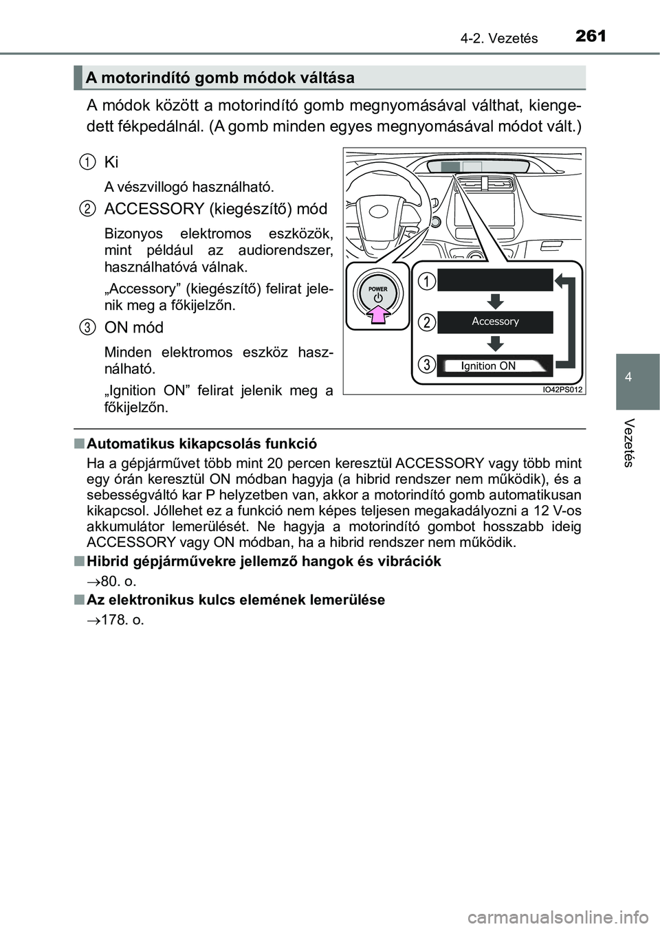 TOYOTA PRIUS 2017  Kezelési útmutató (in Hungarian) 2614-2. Vezetés
4
Vezetés
A  módok  között  a  motorindító  gomb  megnyomásával  válthat,  kienge-
dett fékpedálnál. (A gomb minden  egyes megnyomásával módot vált.)
Ki
A vészvillog