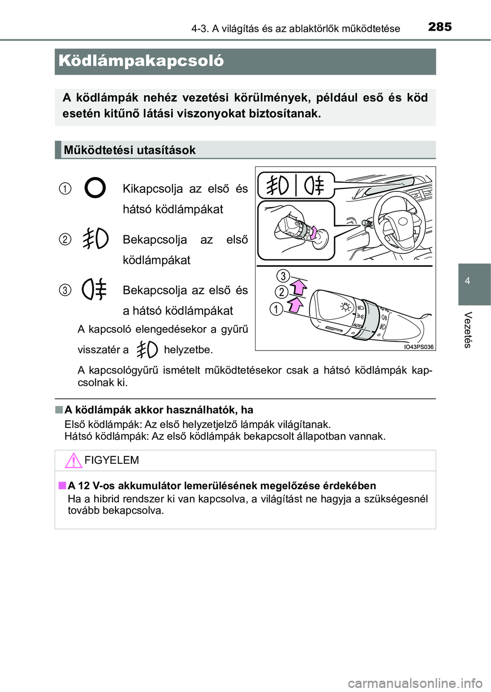TOYOTA PRIUS 2017  Kezelési útmutató (in Hungarian) 285
4
4-3. A világítás és az ablaktörlők működtetése
Vezetés
Ködlámpakapcsoló
Kikapcsolja  az  első  és
hátsó ködlámpákat
Bekapcsolja  az  első
ködlámpákat
Bekapcsolja  az  els