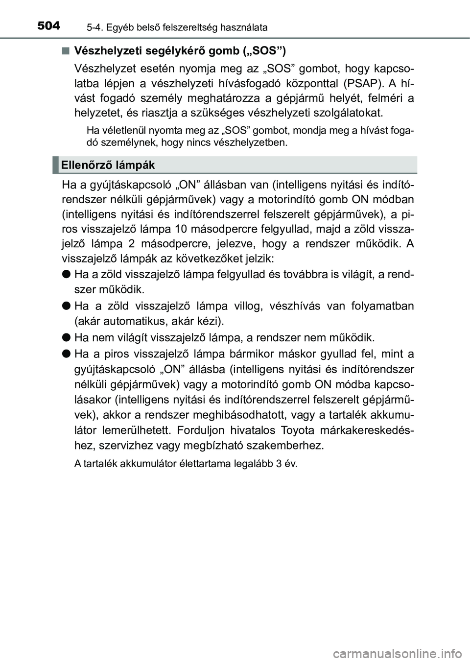 TOYOTA PRIUS 2017  Kezelési útmutató (in Hungarian) 5045-4. Egyéb belső felszereltség használata
nVészhelyzeti segélykérő gomb („SOS”)
Vészhelyzet  esetén  nyomja  meg  az  „SOS”  gombot,  hogy  kapcso-
latba  lépjen  a  vészhelyzet