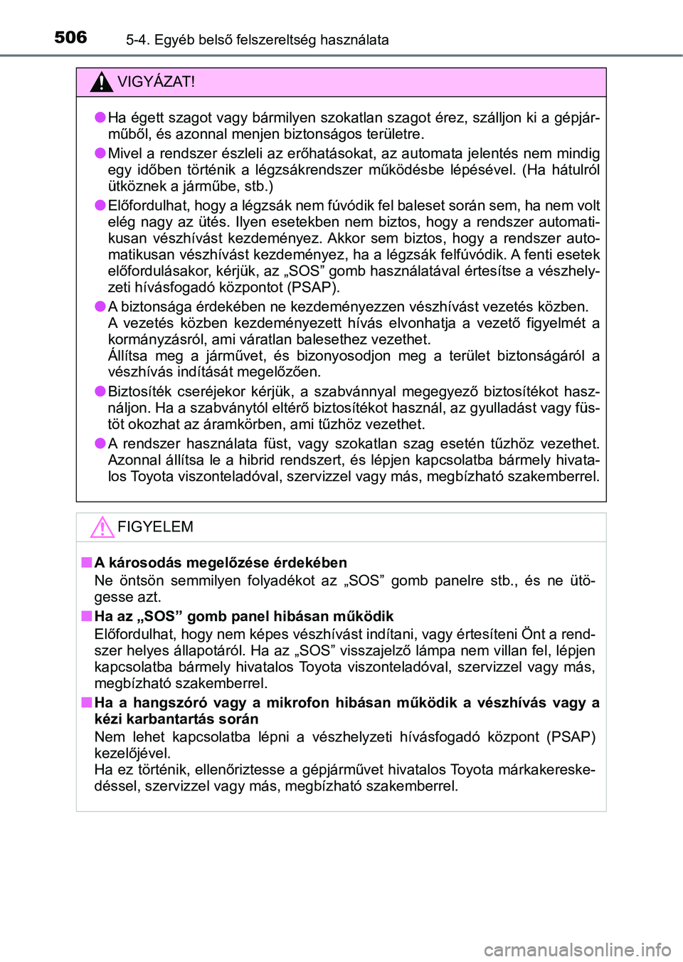 TOYOTA PRIUS 2017  Kezelési útmutató (in Hungarian) 5065-4. Egyéb belső felszereltség használata
VIGYÁZAT!
lHa égett szagot vagy bármilyen szokatlan szagot érez, szálljon ki a gépjár-
műből, és azonnal menjen biztonságos területre.
lMiv