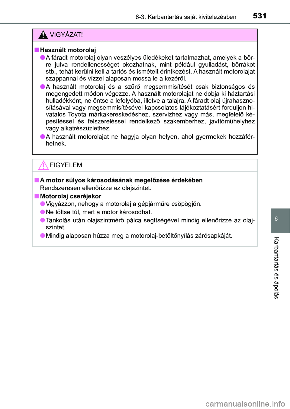 TOYOTA PRIUS 2017  Kezelési útmutató (in Hungarian) 5316-3. Karbantartás saját kivitelezésben
6
Karbantartás és ápolás
VIGYÁZAT!
nHasznált motorolaj
lA fáradt motorolaj olyan veszélyes üledékeket tartalmazhat, amelyek a bőr-
re  jutva  re