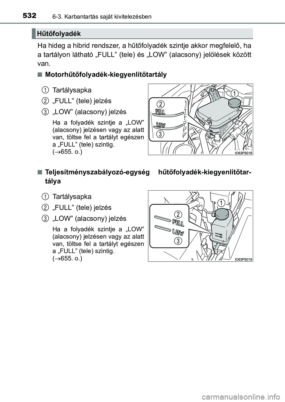 TOYOTA PRIUS 2017  Kezelési útmutató (in Hungarian) 5326-3. Karbantartás saját kivitelezésben
Ha hideg a hibrid rendszer, a hűtőfolyadék szintje akkor megfelelő, ha
a tartályon látható „FULL” (tele) és „LOW” (alacsony) jelölések  k