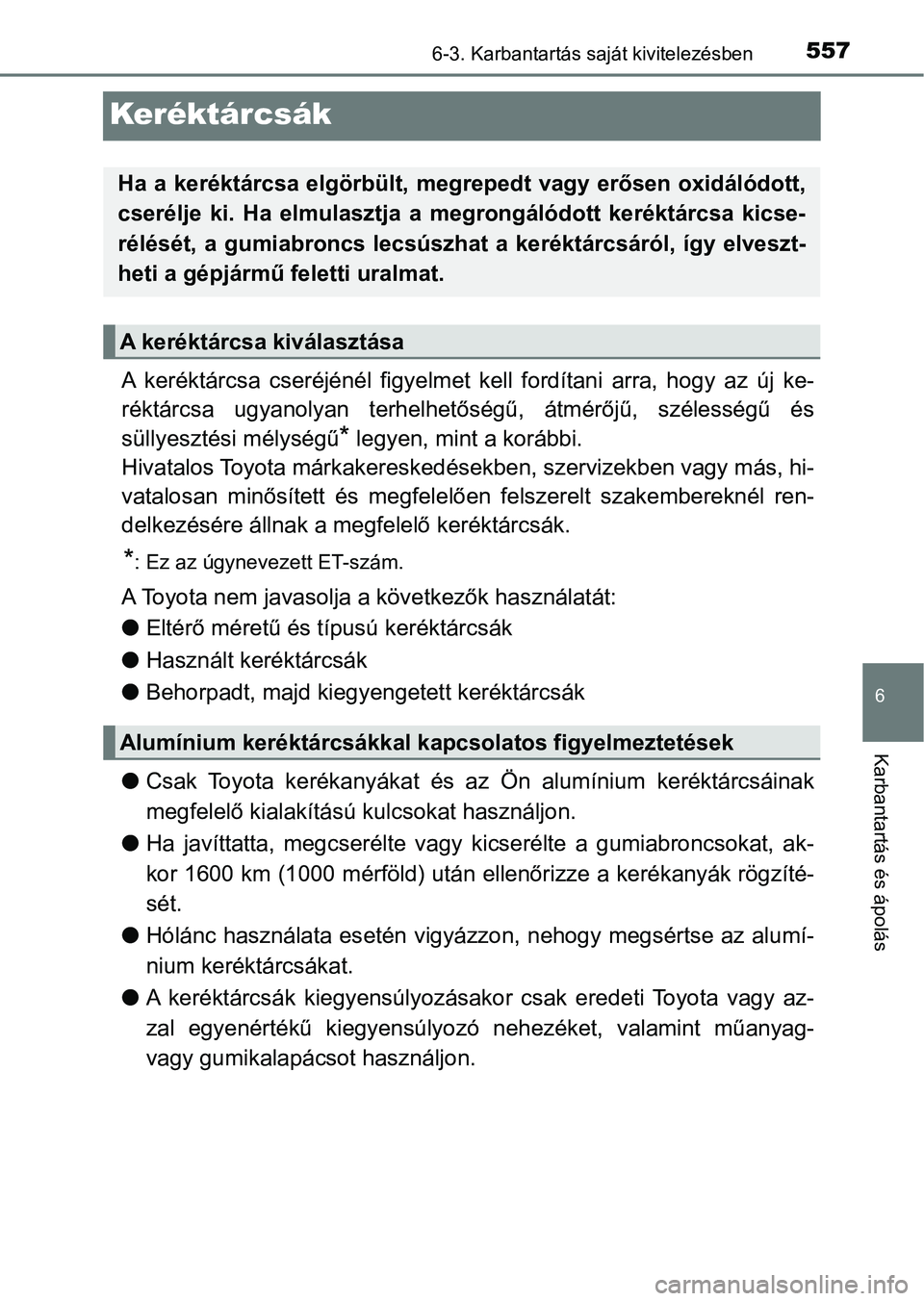 TOYOTA PRIUS 2017  Kezelési útmutató (in Hungarian) 5576-3. Karbantartás saját kivitelezésben
6
Karbantartás és ápolás
Keréktárcsák
A  keréktárcsa  cseréjénél  figyelmet  kell  fordítani  arra,  hogy  az új ke-
réktárcsa  ugyanolyan 