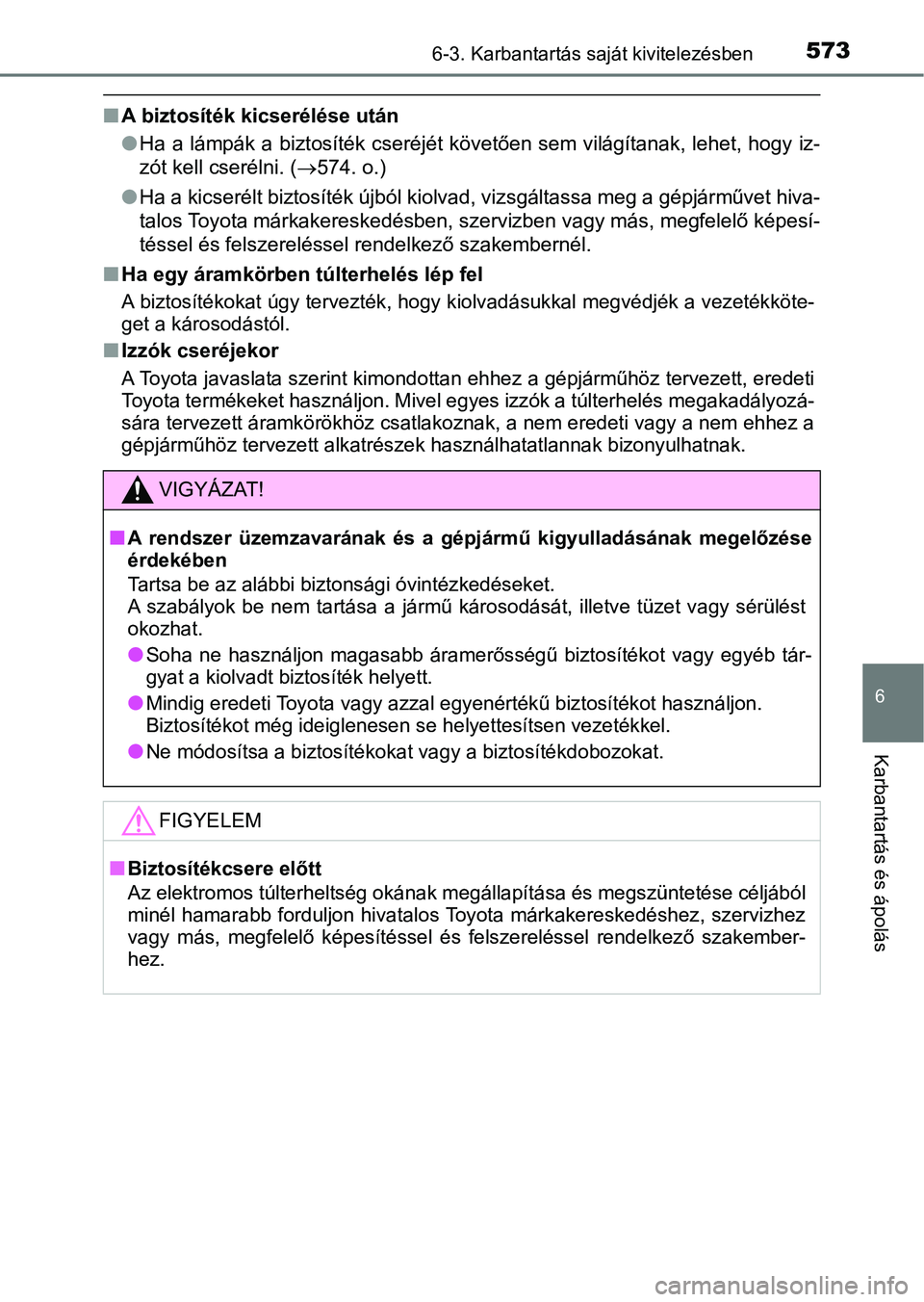 TOYOTA PRIUS 2017  Kezelési útmutató (in Hungarian) 5736-3. Karbantartás saját kivitelezésben
6
Karbantartás és ápolás
nA biztosíték kicserélése után
lHa a lámpák a biztosíték cseréjét követően sem világítanak, leh et, hogy iz-
z