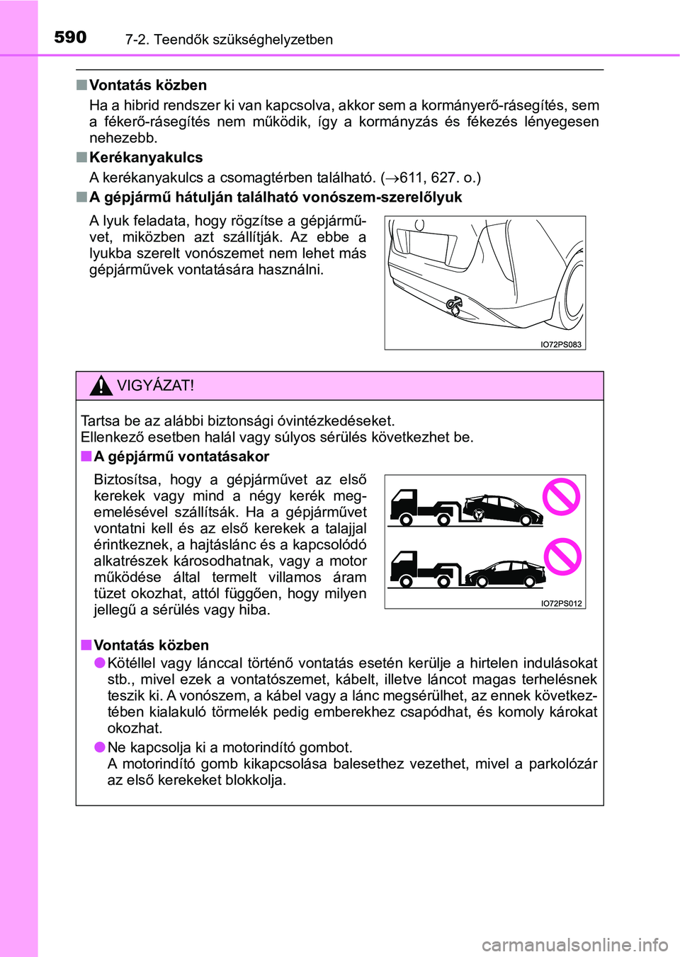 TOYOTA PRIUS 2017  Kezelési útmutató (in Hungarian) 5907-2. Teendők szükséghelyzetben
nVontatás közben
Ha a hibrid rendszer ki van kapc solva, akkor sem a kormányerő-r ásegítés, sem
a  fékerő-rásegítés  nem  működik,  így  a  kormány