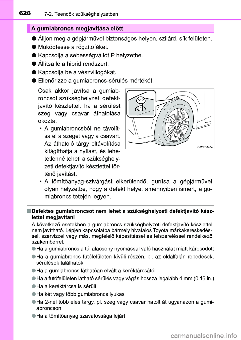 TOYOTA PRIUS 2017  Kezelési útmutató (in Hungarian) 6267-2. Teendők szükséghelyzetben
lÁlljon meg a gépjárművel biztonságos helyen, szilárd, sík felületen.
l Működtesse a rögzítőféket.
l Kapcsolja a sebességv áltót P helyzetbe.
l Á