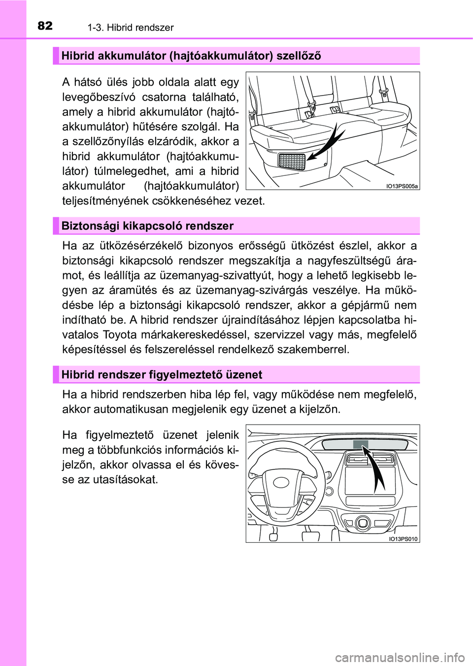 TOYOTA PRIUS 2017 Kezelési útmutató (in Hungarian) 821-3. Hibrid rendszer
A hátsó ülés jobb oldala alatt egy
levegőbeszívó csatorna található,
amely a hibrid akkumulátor (hajtó-
akkumulátor) hűtésére szolgál. Ha
a szell TOYOTA PRIUS 2017 Kezelési útmutató (in Hungarian) 821-3. Hibrid rendszer
A hátsó ülés jobb oldala alatt egy
levegőbeszívó csatorna található,
amely a hibrid akkumulátor (hajtó-
akkumulátor) hűtésére szolgál. Ha
a szell