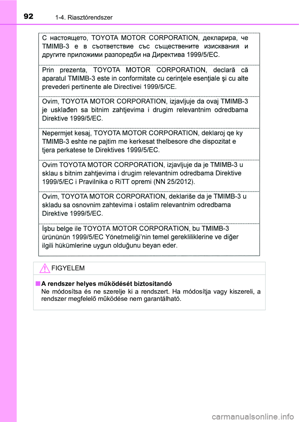 TOYOTA PRIUS 2017  Kezelési útmutató (in Hungarian) 921-4. Riasztórendszer
FIGYELEM
nA rendszer helyes működését biztosítandó
Ne  módosítsa  és  ne  szerelje  ki a  rendszert.  Ha  módosítja  vagy  k iszereli,  a
rendszer megfelelő mű kö