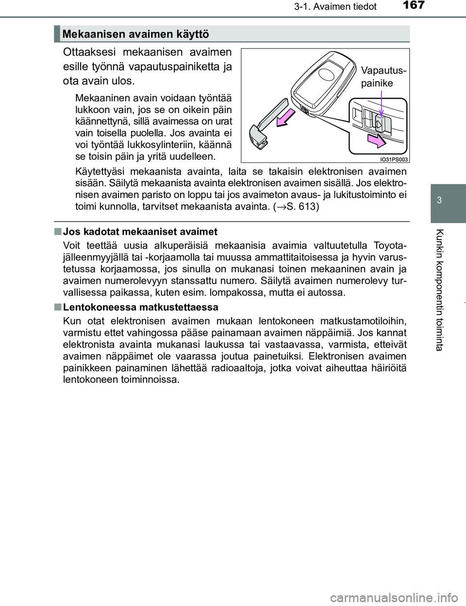 TOYOTA PRIUS 2017 Omistajan Käsikirja (in Finnish) 1673-1. Avaimen tiedot
3
Kunkin komponentin toiminta
OM47B56FI
Ottaaksesi mekaanisen avaimen
esille työnnä vapautuspainiketta ja
ota avain ulos.
Mekaaninen avain voidaan työntää
lukkoon vain, jos TOYOTA PRIUS 2017 Omistajan Käsikirja (in Finnish) 1673-1. Avaimen tiedot
3
Kunkin komponentin toiminta
OM47B56FI
Ottaaksesi mekaanisen avaimen
esille työnnä vapautuspainiketta ja
ota avain ulos.
Mekaaninen avain voidaan työntää
lukkoon vain, jos
