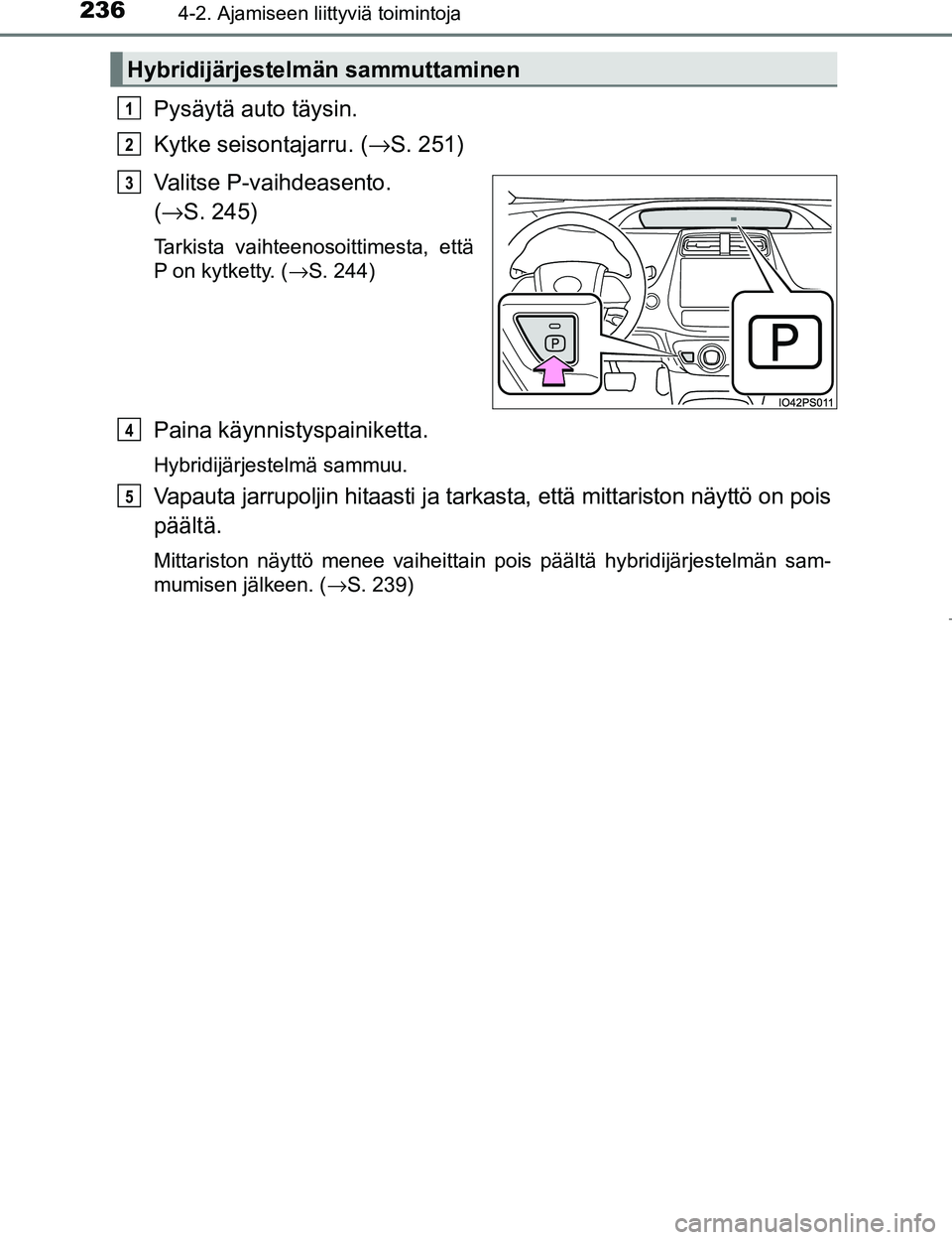 TOYOTA PRIUS 2017  Omistajan Käsikirja (in Finnish) 2364-2. Ajamiseen liittyviä toimintoja
OM47B56FI
Pysäytä auto täysin.
Kytke seisontajarru. (→S. 251)
Valitse P-vaihdeasento. 
( → S. 245)
Tarkista vaihteenosoittimesta, että
P on kytketty. ( 