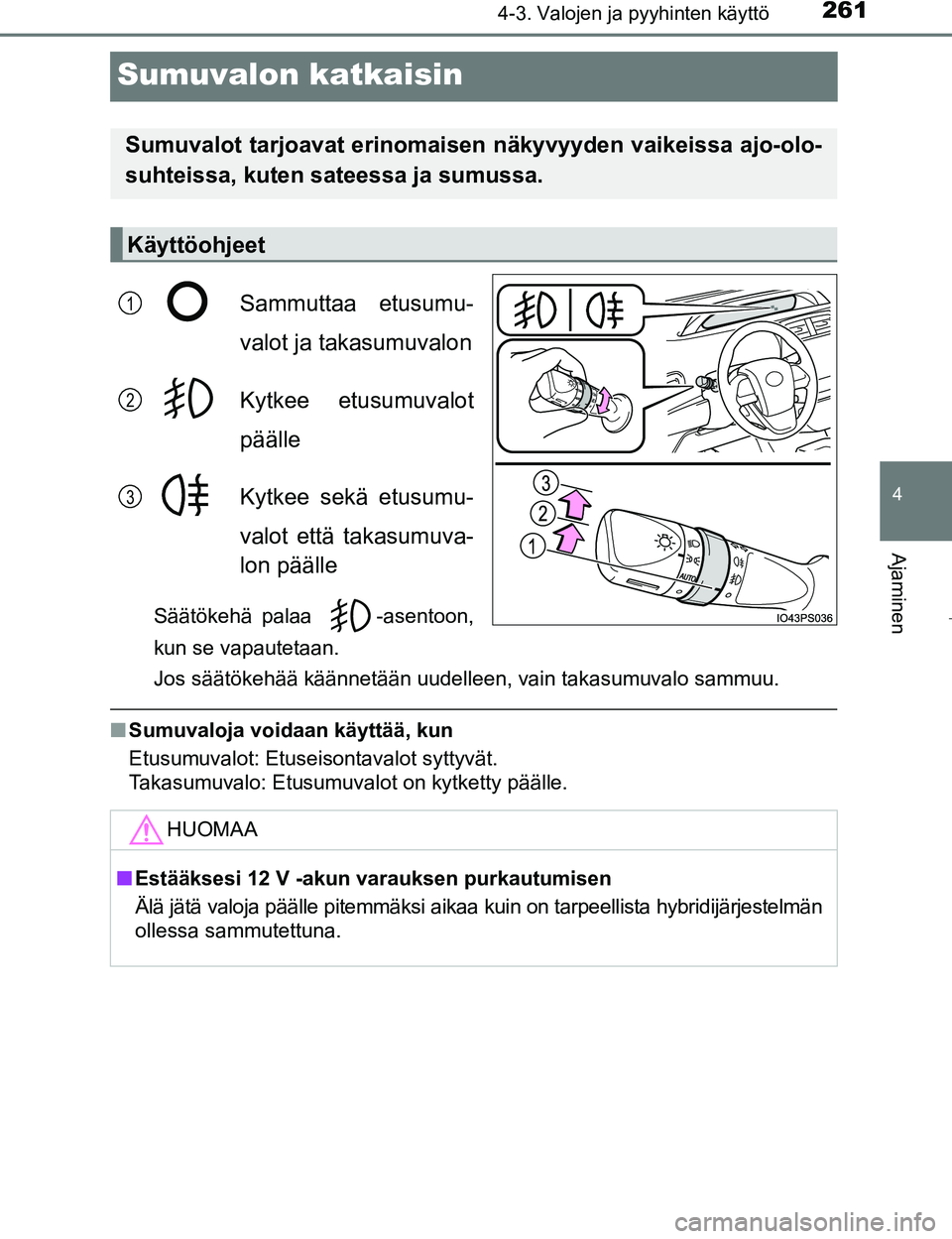 TOYOTA PRIUS 2017  Omistajan Käsikirja (in Finnish) 261
4
4-3. Valojen ja pyyhinten käyttö
Ajaminen
OM47B56FI
Sumuvalon katkaisin
Sammuttaa etusumu-
valot ja takasumuvalon
Kytkee etusumuvalot
päälle
Kytkee sekä etusumu-
valot että takasumuva-
lon