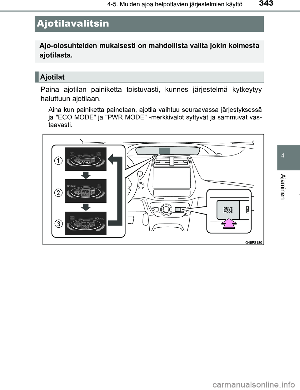 TOYOTA PRIUS 2017  Omistajan Käsikirja (in Finnish) 343
4
4-5. Muiden ajoa helpottavien järjestelmien käyttö
Ajaminen
OM47B56FI
Ajotilavalitsin
Paina ajotilan painiketta toistuvasti, kunnes järjestelmä kytkeytyy
haluttuun ajotilaan.
Aina kun paini