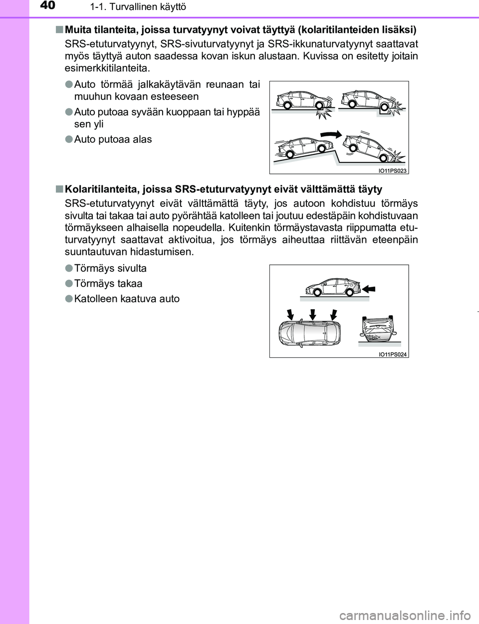 TOYOTA PRIUS 2017  Omistajan Käsikirja (in Finnish) 401-1. Turvallinen käyttö
OM47B56FIn
Muita tilanteita, joissa turvatyynyt voivat täyttyä (kolaritilanteiden lisäksi)
SRS-etuturvatyynyt, SRS-sivuturvatyynyt ja SRS-ikkunaturvatyynyt saattavat
my