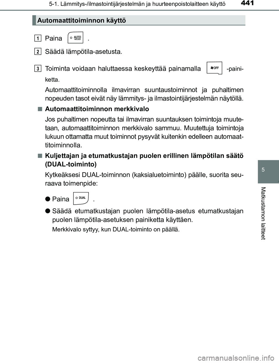 TOYOTA PRIUS 2017 Omistajan Käsikirja (in Finnish) 4415-1. Lämmitys-/ilmastointijärjestelmän ja huurteenpoistolaitteen käyttö
OM47B56FI
5
Matkustamon laitteet
Paina .
Säädä lämpötila-asetusta.
Toiminta voidaan haluttaessa keskeyttää painam TOYOTA PRIUS 2017 Omistajan Käsikirja (in Finnish) 4415-1. Lämmitys-/ilmastointijärjestelmän ja huurteenpoistolaitteen käyttö
OM47B56FI
5
Matkustamon laitteet
Paina .
Säädä lämpötila-asetusta.
Toiminta voidaan haluttaessa keskeyttää painam