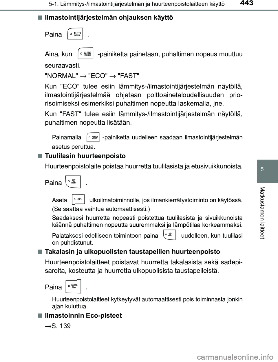 TOYOTA PRIUS 2017 Omistajan Käsikirja (in Finnish) 4435-1. Lämmitys-/ilmastointijärjestelmän ja huurteenpoistolaitteen käyttö
OM47B56FI
5
Matkustamon laitteet
nIlmastointijärjestelmän ohjauksen käyttö
Paina .
Aina, kun -painiketta painetaan, TOYOTA PRIUS 2017 Omistajan Käsikirja (in Finnish) 4435-1. Lämmitys-/ilmastointijärjestelmän ja huurteenpoistolaitteen käyttö
OM47B56FI
5
Matkustamon laitteet
nIlmastointijärjestelmän ohjauksen käyttö
Paina .
Aina, kun -painiketta painetaan,