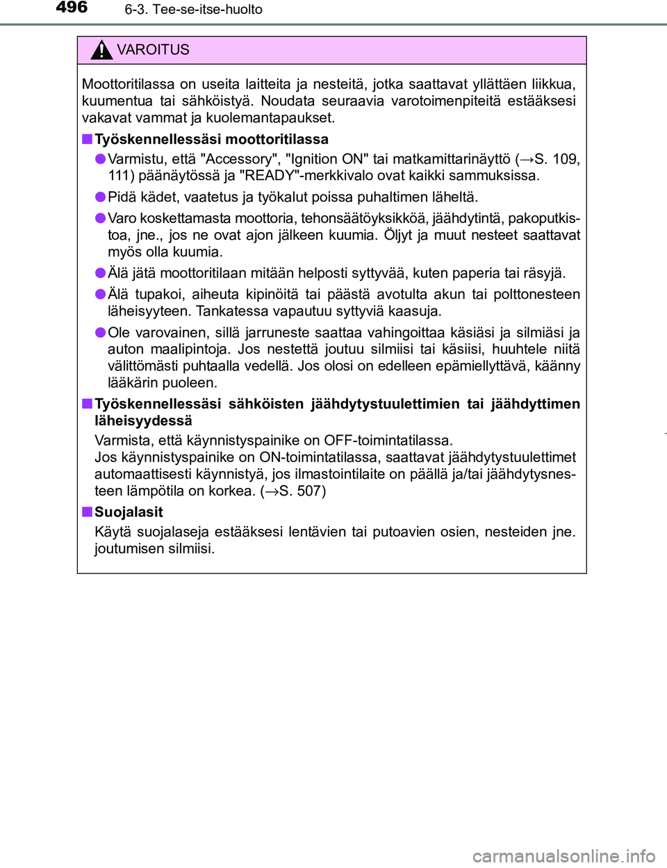 TOYOTA PRIUS 2017  Omistajan Käsikirja (in Finnish) 4966-3. Tee-se-itse-huolto
OM47B56FI
VAROITUS
Moottoritilassa on useita laitteita ja nesteitä, jotka saattavat yllättäen liikkua,
kuumentua tai sähköistyä. Noudata seuraavia varotoimenpiteitä e