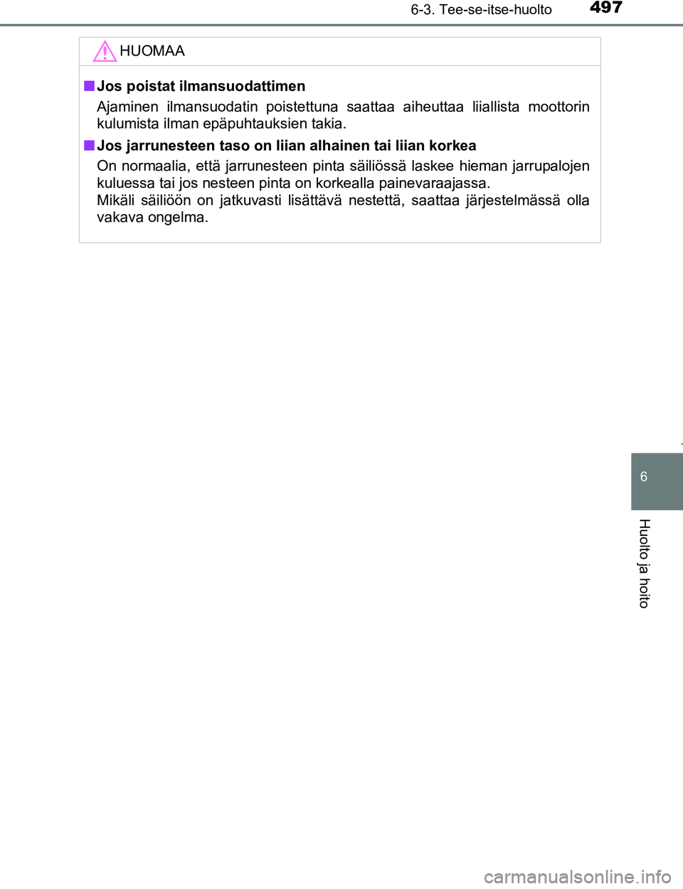 TOYOTA PRIUS 2017  Omistajan Käsikirja (in Finnish) 4976-3. Tee-se-itse-huolto
OM47B56FI
6
Huolto ja hoito
HUOMAA
nJos poistat ilmansuodattimen
Ajaminen ilmansuodatin poistettuna saattaa aiheuttaa liiallista moottorin
kulumista ilman epäpuhtauksien ta