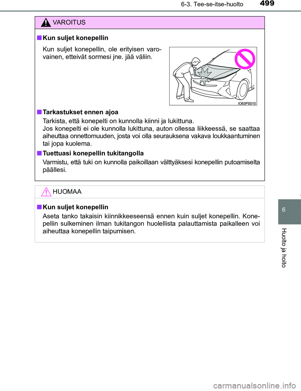 TOYOTA PRIUS 2017  Omistajan Käsikirja (in Finnish) 4996-3. Tee-se-itse-huolto
OM47B56FI
6
Huolto ja hoito
VAROITUS
nKun suljet konepellin
n Tarkastukset ennen ajoa
Tarkista, että konepelti on kunnolla kiinni ja lukittuna. 
Jos konepelti ei ole kunnol
