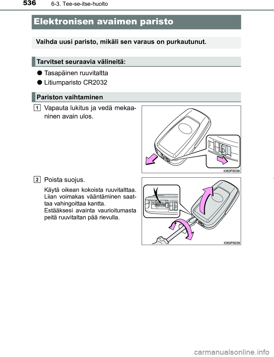 TOYOTA PRIUS 2017  Omistajan Käsikirja (in Finnish) 5366-3. Tee-se-itse-huolto
OM47B56FI
Elektronisen avaimen paristo
lTasapäinen ruuvitaltta
l Litiumparisto CR2032
Vapauta lukitus ja vedä mekaa-
ninen avain ulos.
Poista suojus.
Käytä oikean kokois