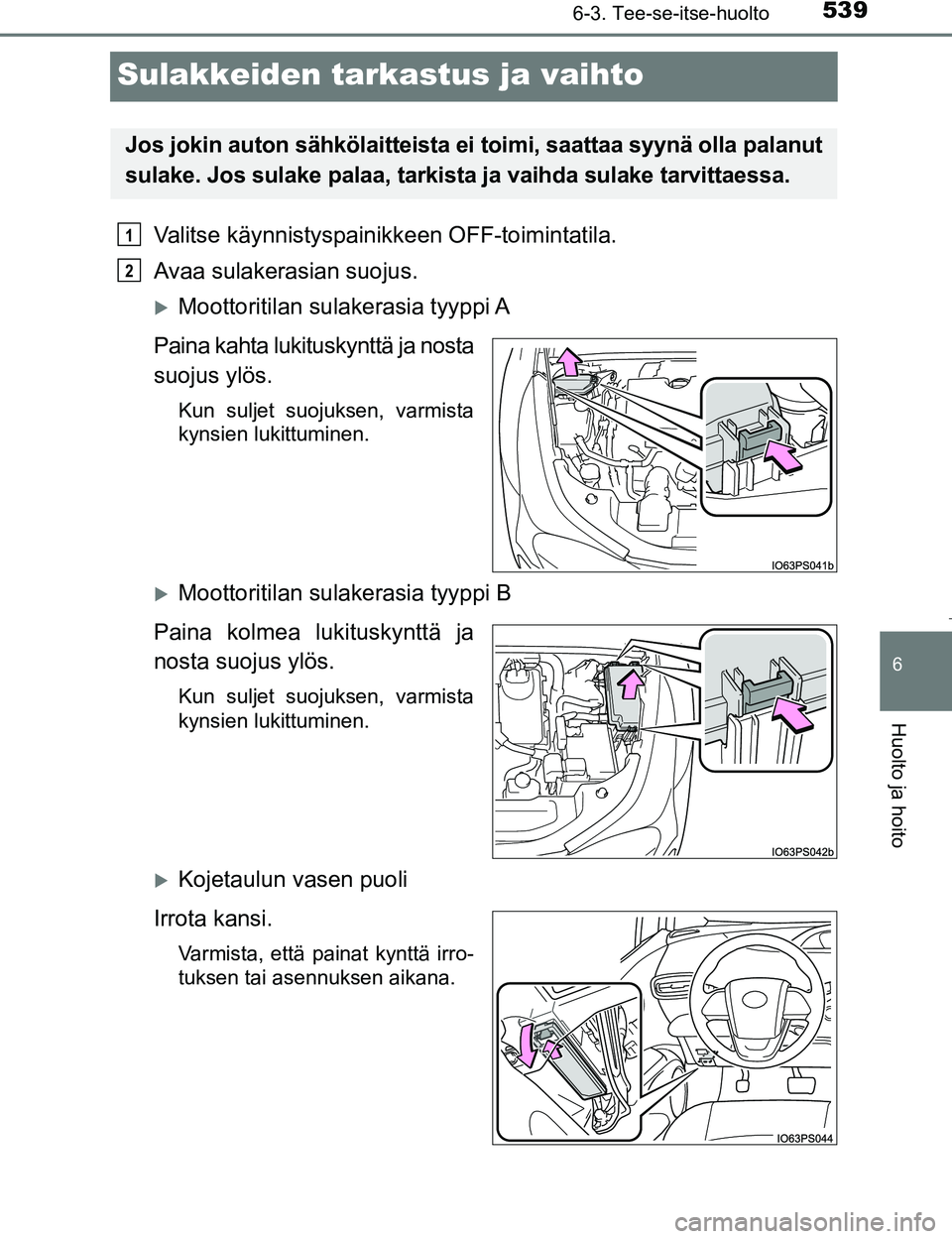 TOYOTA PRIUS 2017  Omistajan Käsikirja (in Finnish) 5396-3. Tee-se-itse-huolto
OM47B56FI
6
Huolto ja hoito
Sulakkeiden tarkastus ja vaihto
Valitse käynnistyspainikkeen OFF-toimintatila.
Avaa sulakerasian suojus.
Moottoritilan sulakerasia tyyppi A
P