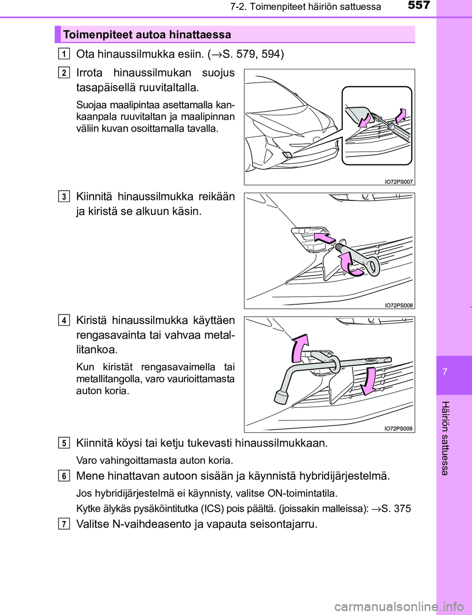 TOYOTA PRIUS 2017  Omistajan Käsikirja (in Finnish) 5577-2. Toimenpiteet häiriön sattuessa
OM47B56FI
7
Häiriön sattuessa
Ota hinaussilmukka esiin. (→S. 579, 594)
Irrota hinaussilmukan suojus
tasapäisellä ruuvitaltalla.
Suojaa maalipintaa asetta