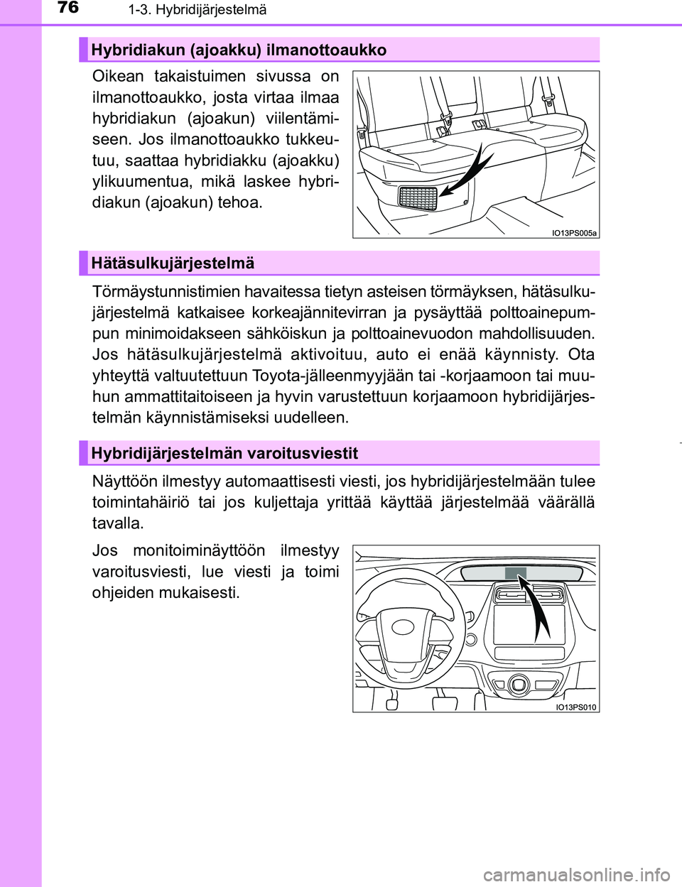TOYOTA PRIUS 2017 Omistajan Käsikirja (in Finnish) 761-3. Hybridijärjestelmä
OM47B56FI
Oikean takaistuimen sivussa on
ilmanottoaukko, josta virtaa ilmaa
hybridiakun (ajoakun) viilentämi-
seen. Jos ilmanottoaukko tukkeu-
tuu, saattaa hybridiakku (aj TOYOTA PRIUS 2017 Omistajan Käsikirja (in Finnish) 761-3. Hybridijärjestelmä
OM47B56FI
Oikean takaistuimen sivussa on
ilmanottoaukko, josta virtaa ilmaa
hybridiakun (ajoakun) viilentämi-
seen. Jos ilmanottoaukko tukkeu-
tuu, saattaa hybridiakku (aj