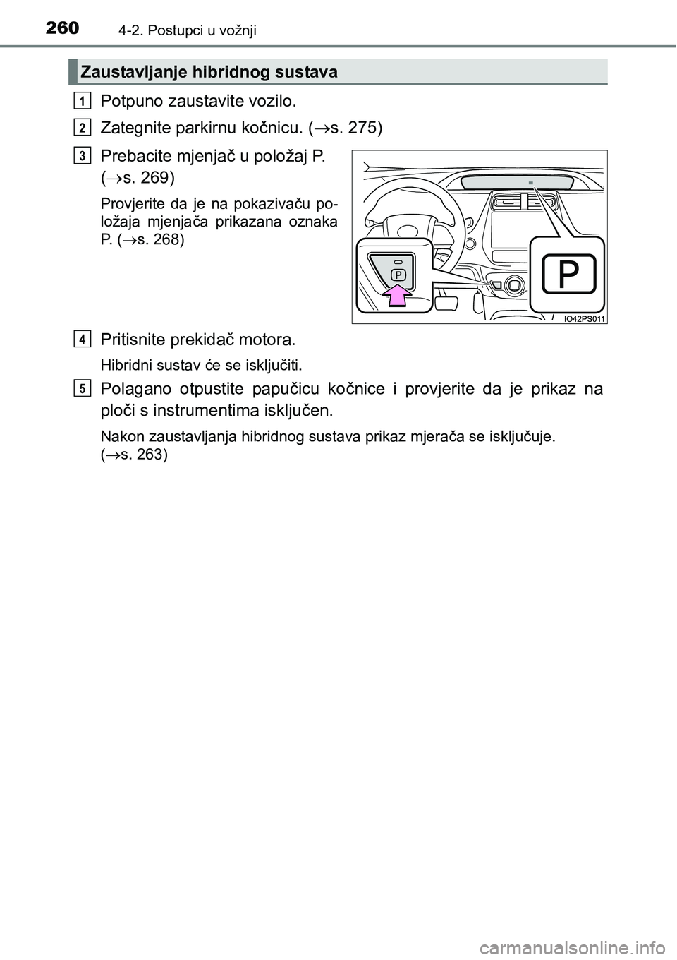 TOYOTA PRIUS 2016  Upute Za Rukovanje (in Croatian) 2604-2. Postupci u vožnji
Potpuno zaustavite vozilo.
Zategnite parkirnu kočnicu. (s. 275)
Prebacite mjenjač u položaj P. 
(s. 269)
Provjerite da je na pokazivaču po-
ložaja mjenjača prika