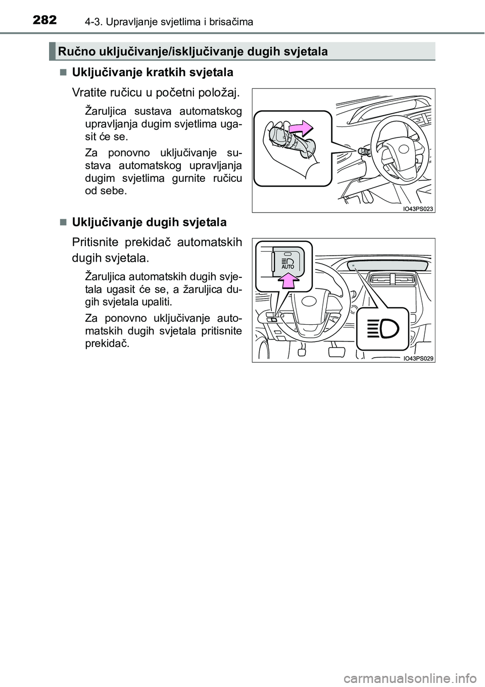TOYOTA PRIUS 2016  Upute Za Rukovanje (in Croatian) 2824-3. Upravljanje svjetlima i brisačima
Uključivanje kratkih svjetala
Vratite ručicu u početni položaj.
Žaruljica sustava automatskog
upravljanja dugim svjetlima uga-
sit će se.
Za ponovno