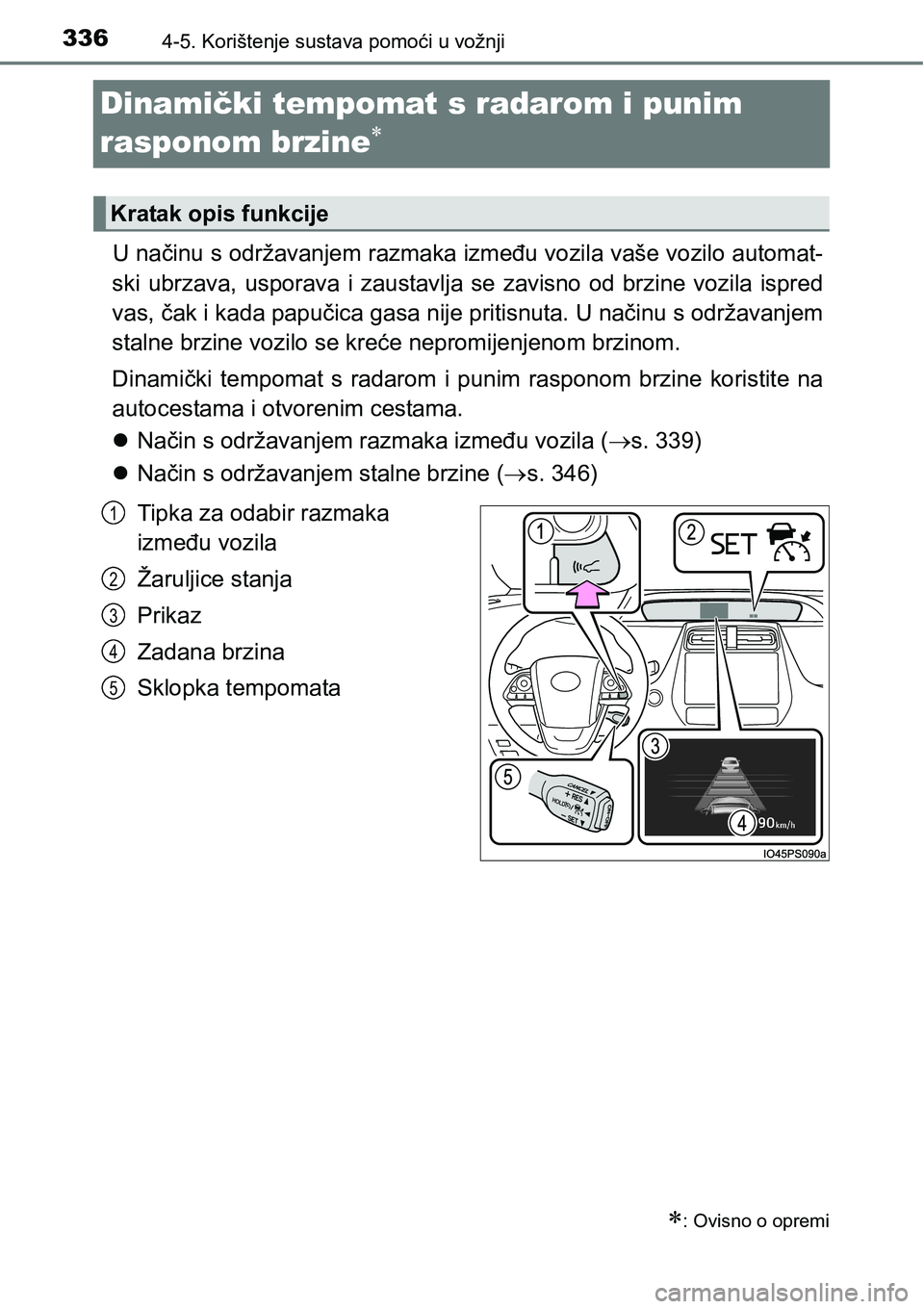 TOYOTA PRIUS 2016  Upute Za Rukovanje (in Croatian) 3364-5. Korištenje sustava pomoći u vožnji
Dinamički tempomat s radarom i punim 
rasponom brzine

U načinu s održavanjem razmaka između vozila vaše vozilo automat-
ski ubrzava, usporava 