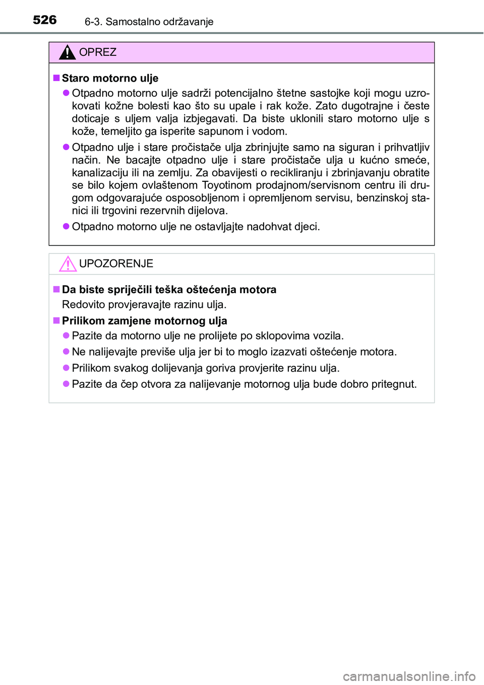 TOYOTA PRIUS 2016 Upute Za Rukovanje (in Croatian) 5266-3. Samostalno održavanje
OPREZ
Staro motorno ulje
Otpadno motorno ulje sadrži potencijalno štetne sastojke koji mogu uzro-
kovati kožne bolesti kao što su upale i rak kože. Zato dugot TOYOTA PRIUS 2016 Upute Za Rukovanje (in Croatian) 5266-3. Samostalno održavanje
OPREZ
Staro motorno ulje
Otpadno motorno ulje sadrži potencijalno štetne sastojke koji mogu uzro-
kovati kožne bolesti kao što su upale i rak kože. Zato dugot