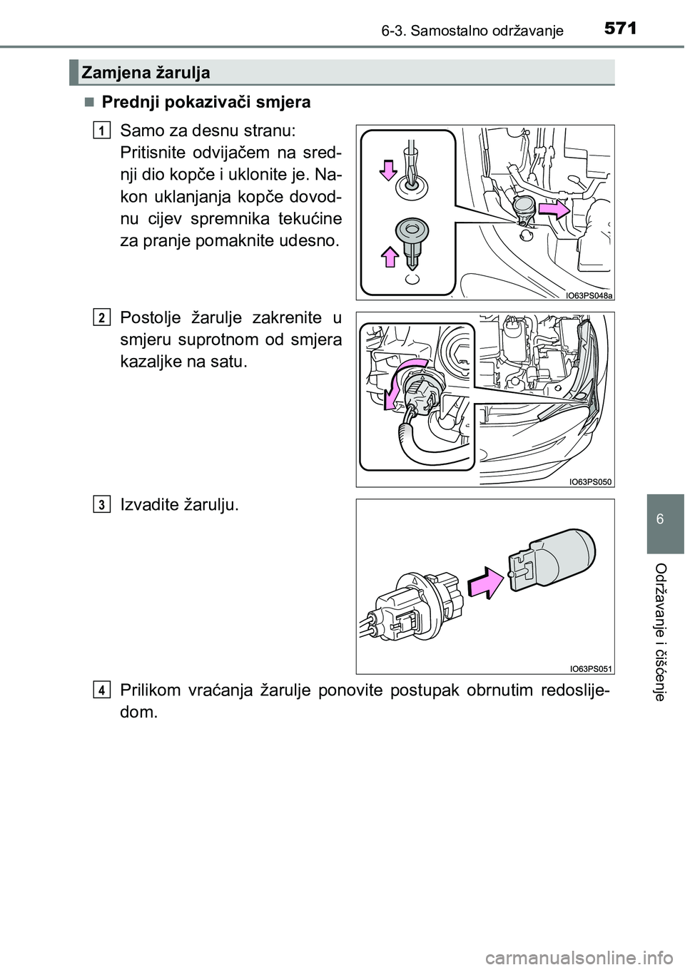 TOYOTA PRIUS 2016  Upute Za Rukovanje (in Croatian) 5716-3. Samostalno održavanje
6
Održavanje i čišćenje
Prednji pokazivači smjera
Samo za desnu stranu: 
Pritisnite odvijačem na sred-
nji dio kopče i uklonite je. Na-
kon uklanjanja kopče d
