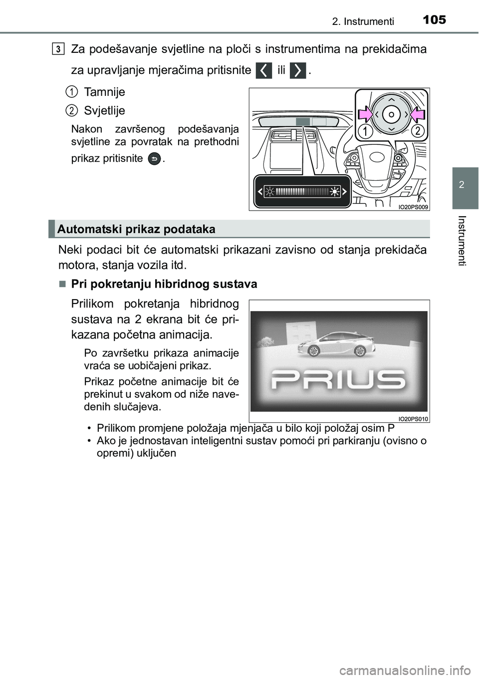 TOYOTA PRIUS 2015  Upute Za Rukovanje (in Croatian) 1052. Instrumenti
2
Instrumenti
Za podešavanje svjetline na ploči s instrumentima na prekidačima
za upravljanje mjeračima pritisnite   ili  .
Tamnije
Svjetlije
Nakon završenog podešavanja
svjetl