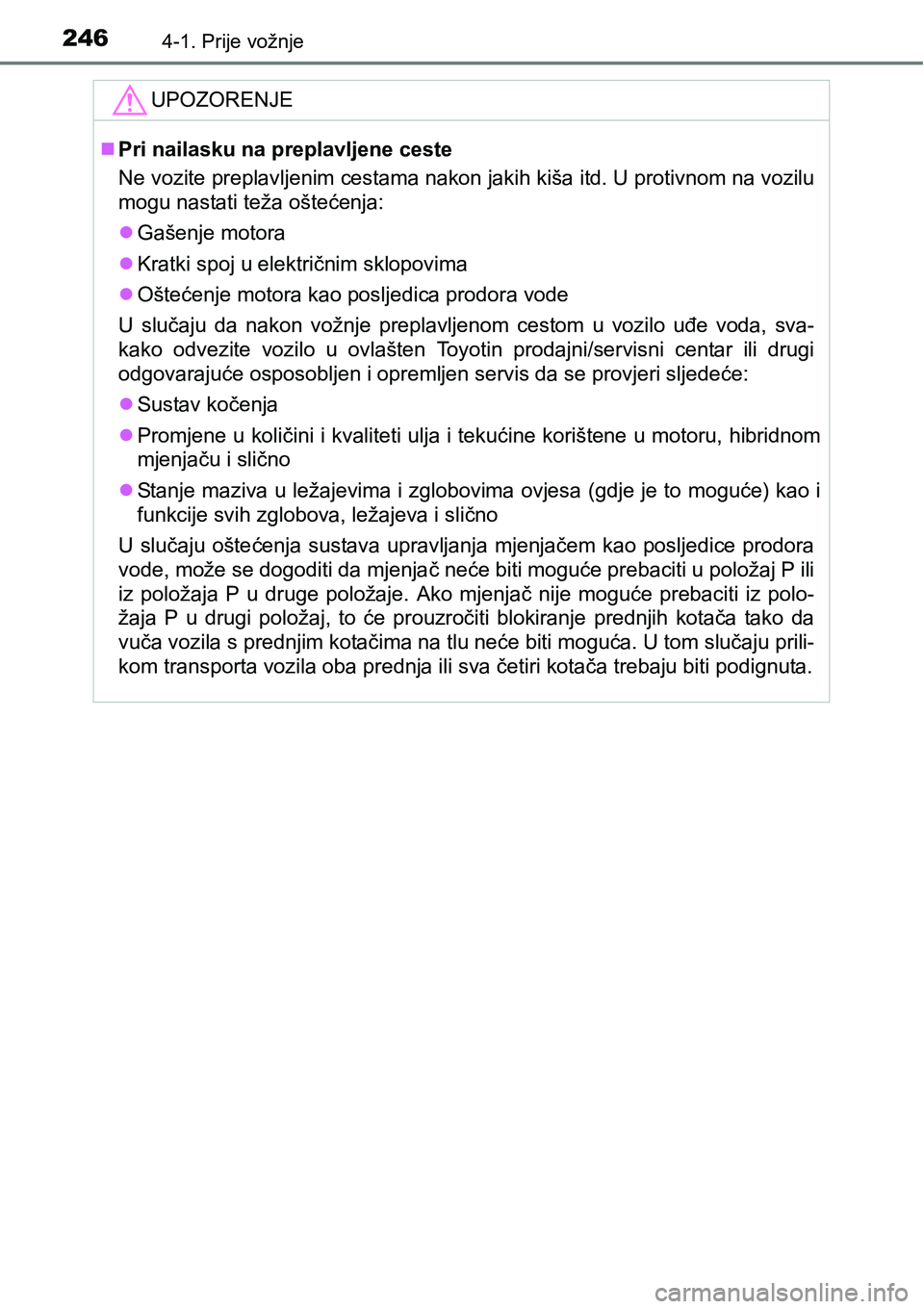 TOYOTA PRIUS 2015  Upute Za Rukovanje (in Croatian) 2464-1. Prije vožnje
UPOZORENJE
Pri nailasku na preplavljene ceste
Ne vozite preplavljenim cestama nakon jakih kiša itd. U protivnom na vozilu
mogu nastati teža oštećenja:
Gašenje motora
