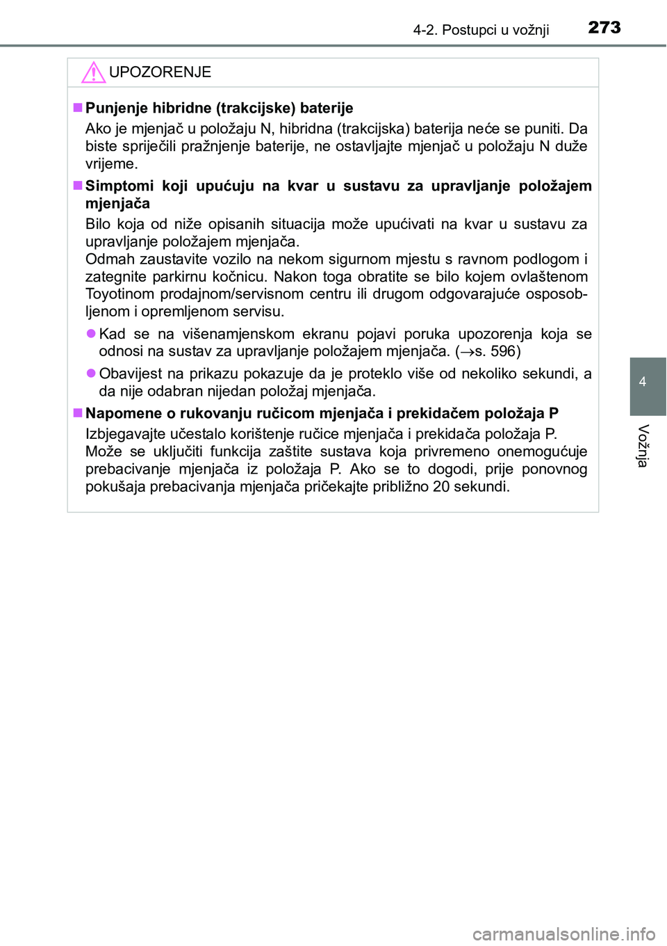 TOYOTA PRIUS 2015  Upute Za Rukovanje (in Croatian) 2734-2. Postupci u vožnji
4
Vožnja
UPOZORENJE
Punjenje hibridne (trakcijske) baterije
Ako je mjenjač u položaju N, hibridna (trakcijska) baterija neće se puniti. Da
biste spriječili pražnjen