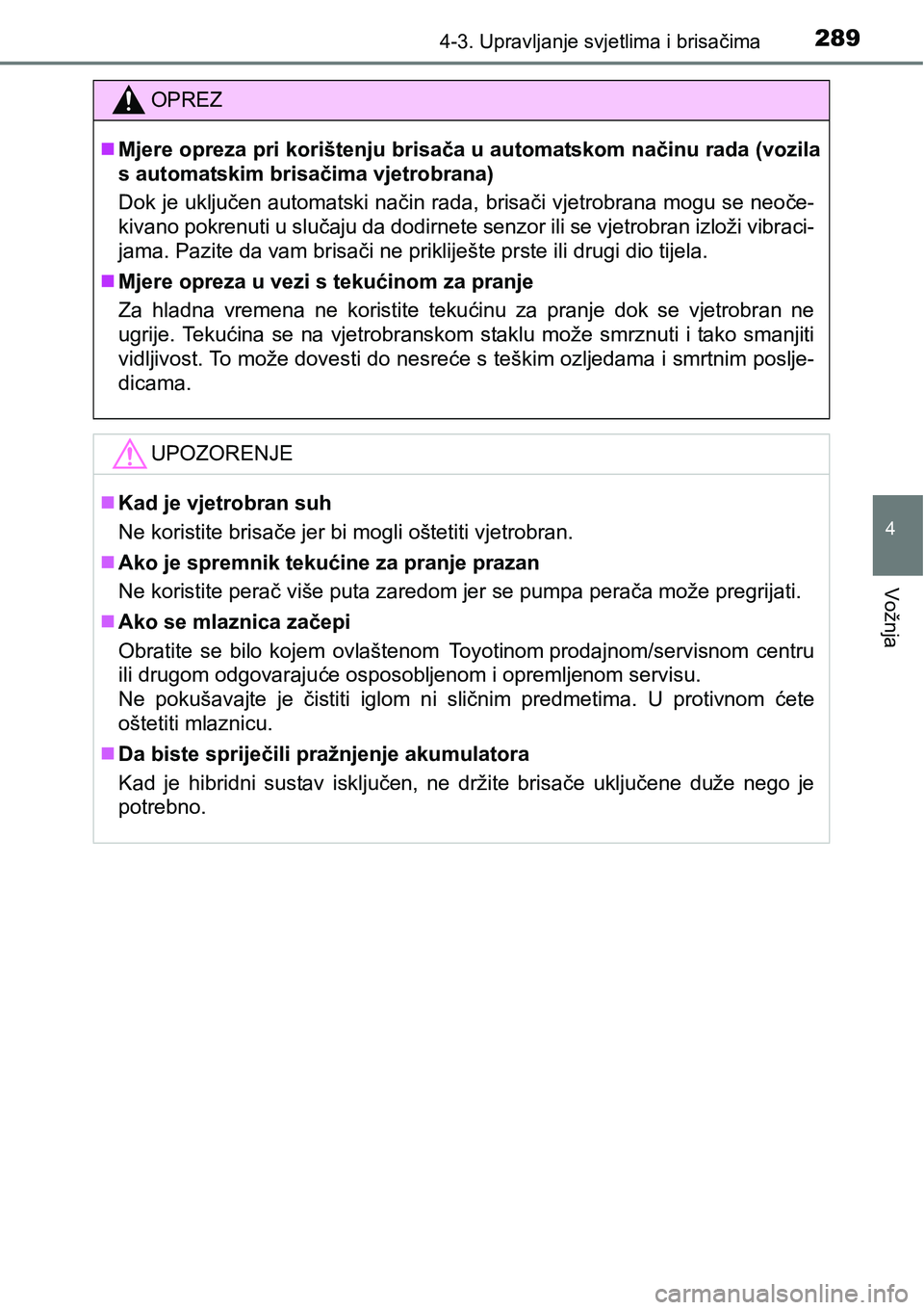 TOYOTA PRIUS 2015  Upute Za Rukovanje (in Croatian) 2894-3. Upravljanje svjetlima i brisačima
4
Vožnja
OPREZ
Mjere opreza pri korištenju brisača u automatskom načinu rada (vozila
s automatskim brisačima vjetrobrana)
Dok je uključen automatski