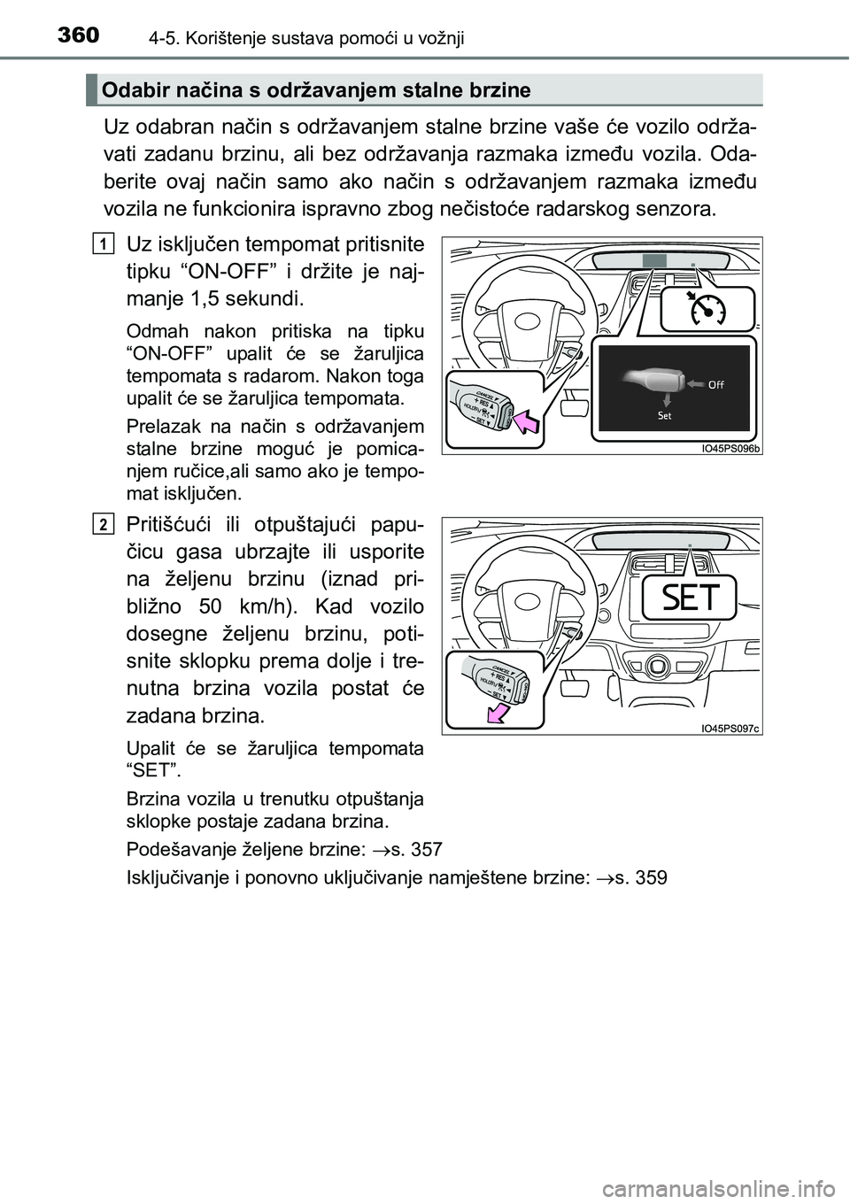 TOYOTA PRIUS 2015  Upute Za Rukovanje (in Croatian) 3604-5. Korištenje sustava pomoći u vožnji
Uz odabran način s održavanjem stalne brzine vaše će vozilo održa-
vati zadanu brzinu, ali bez održavanja razmaka između vozila. Oda-
berite ovaj n