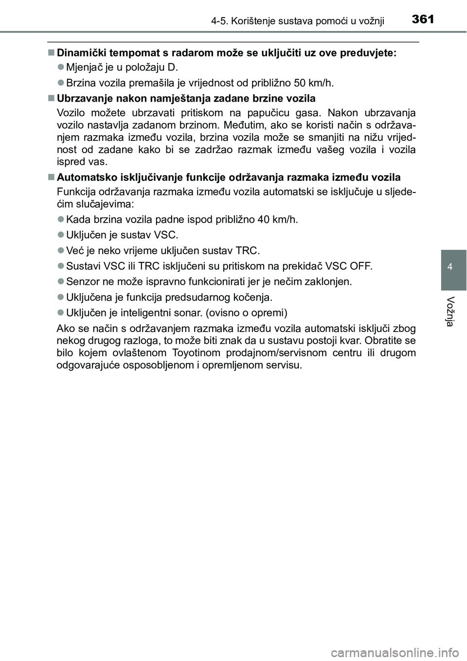 TOYOTA PRIUS 2015  Upute Za Rukovanje (in Croatian) 3614-5. Korištenje sustava pomoći u vožnji
4
Vožnja
Dinamički tempomat s radarom može se uključiti uz ove preduvjete:
Mjenjač je u položaju D.
Brzina vozila premašila je vrijednost 
