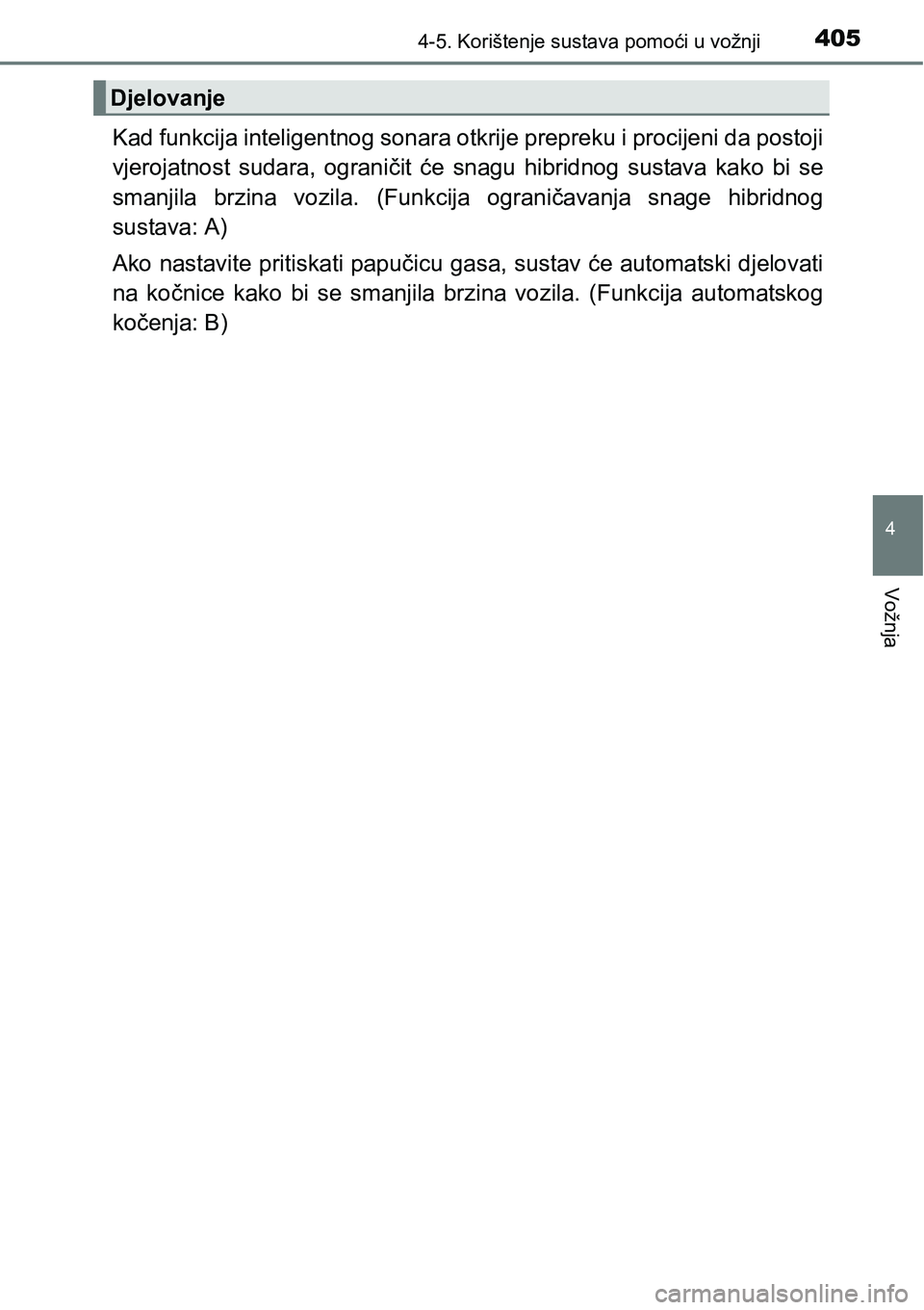 TOYOTA PRIUS 2015  Upute Za Rukovanje (in Croatian) 4054-5. Korištenje sustava pomoći u vožnji
4
Vožnja
Kad funkcija inteligentnog sonara otkrije prepreku i procijeni da postoji
vjerojatnost sudara, ograničit će snagu hibridnog sustava kako bi se