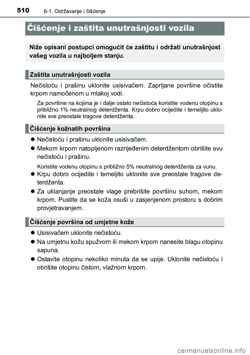 TOYOTA PRIUS 2015  Upute Za Rukovanje (in Croatian) 5106-1. Održavanje i čišćenje
Čišćenje i zaštita unutrašnjosti vozila
Nečistoću i prašinu uklonite usisivačem. Zaprljane površine očistite
krpom namočenom u mlakoj vodi.
Za površine n