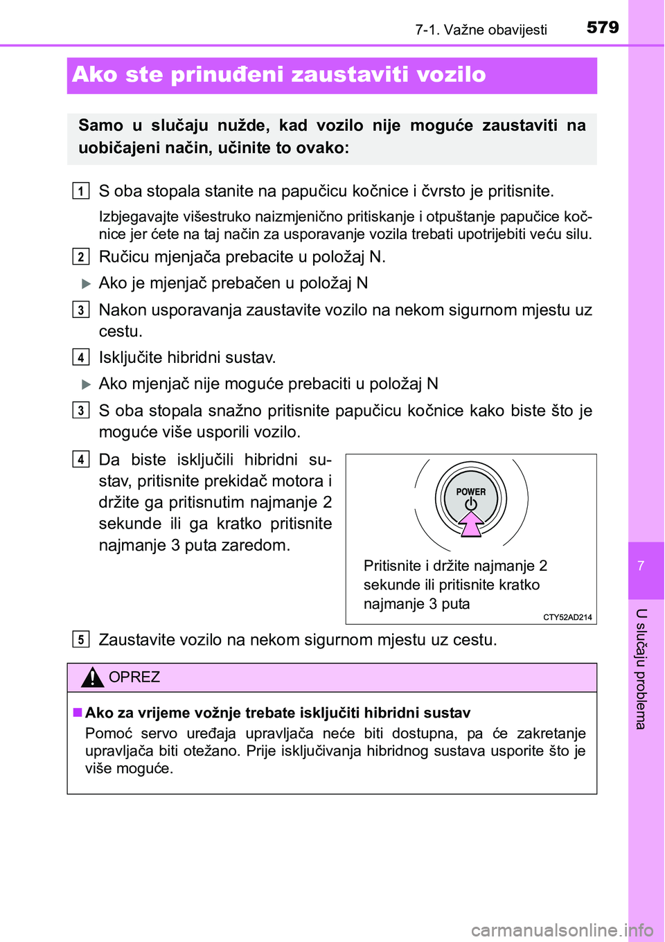 TOYOTA PRIUS 2015  Upute Za Rukovanje (in Croatian) 5797-1. Važne obavijesti
7
U slučaju problema
Ako ste prinuđeni zaustaviti vozilo
S oba stopala stanite na papučicu kočnice i čvrsto je pritisnite.
Izbjegavajte višestruko naizmjenično pritisk