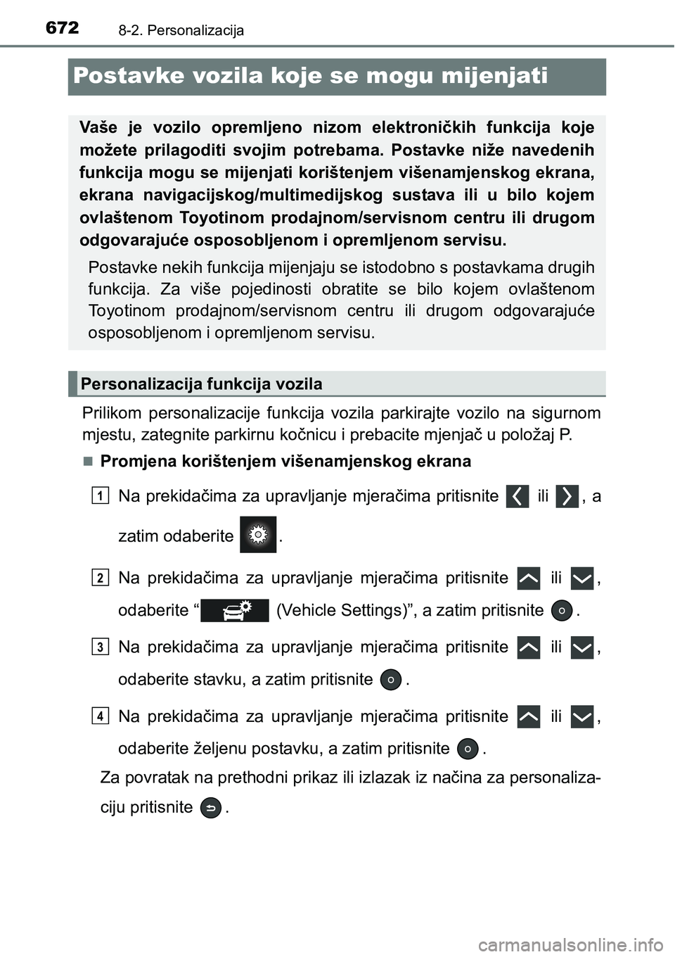 TOYOTA PRIUS 2015  Upute Za Rukovanje (in Croatian) 6728-2. Personalizacija
Postavke vozila koje se mogu mijenjati
Prilikom personalizacije funkcija vozila parkirajte vozilo na sigurnom
mjestu, zategnite parkirnu kočnicu i prebacite mjenjač u položa
