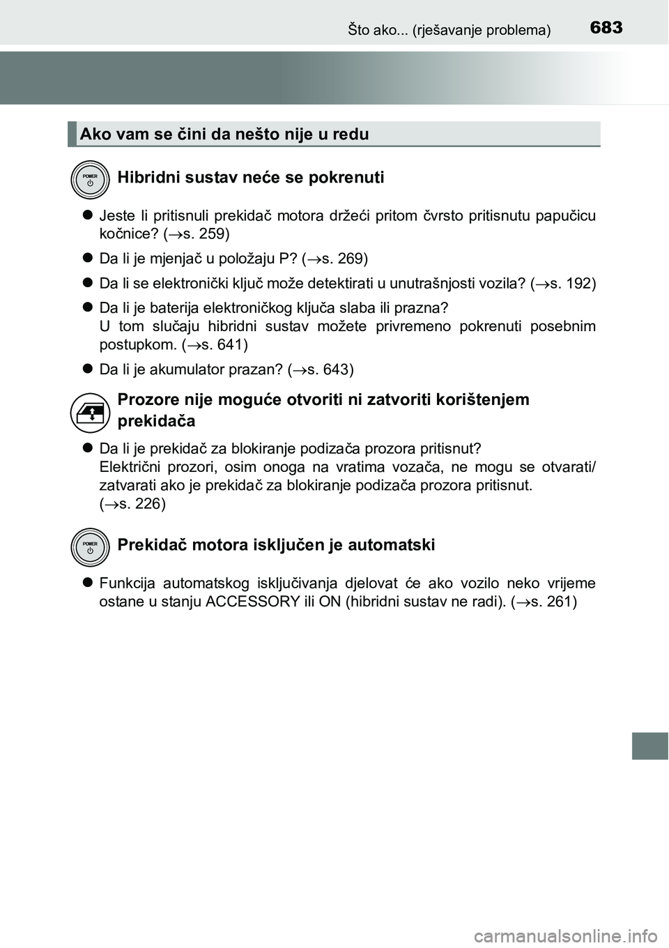 TOYOTA PRIUS 2015  Upute Za Rukovanje (in Croatian) 683Što ako... (rješavanje problema)
Jeste li pritisnuli prekidač motora držeći pritom čvrsto pritisnutu papučicu
kočnice? (s. 259)
Da li je mjenjač u položaju P? (s. 269)
Da l