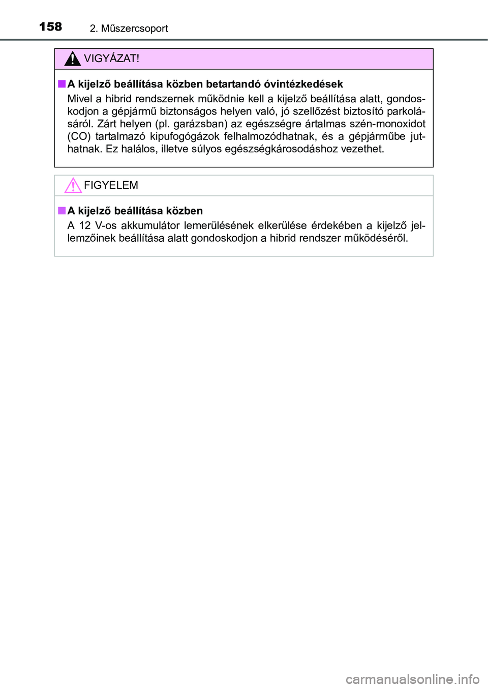TOYOTA PRIUS 2015  Kezelési útmutató (in Hungarian) 1582. Műszercsoport
VIGYÁZAT!
A kijelző beállítása közben betartandó óvintézkedések
Mivel a hibrid rendszernek működnie kell a kijelző beállítása alatt, gondos-
kodjon a gépjárm