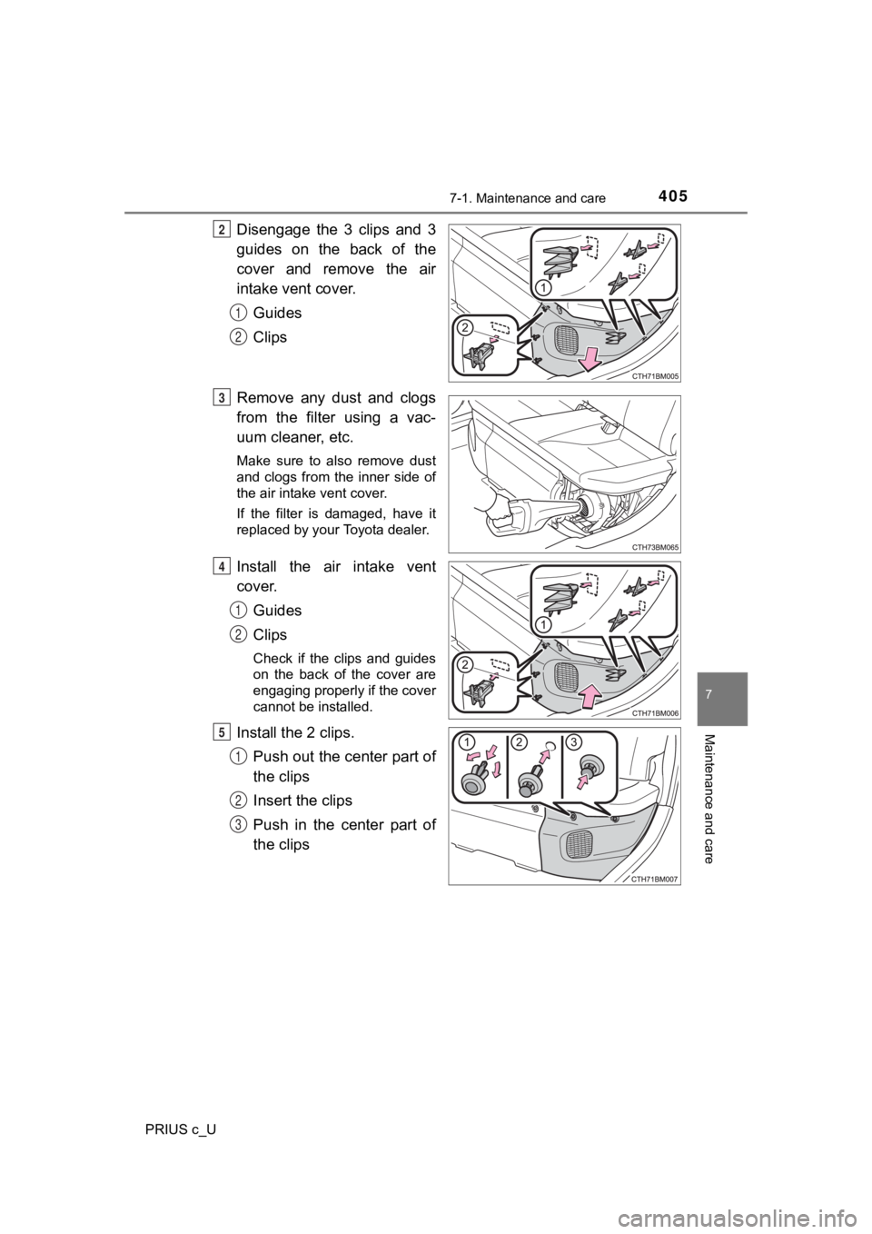 TOYOTA PRIUS C 2020  Owners Manual 4057-1. Maintenance and care
7
Maintenance and care
PRIUS c_U
Disengage  the  3  clips  and  3
guides  on  the  back  of  the
cover  and  remove  the  air
intake vent cover.Guides
Clips
Remove  any  d