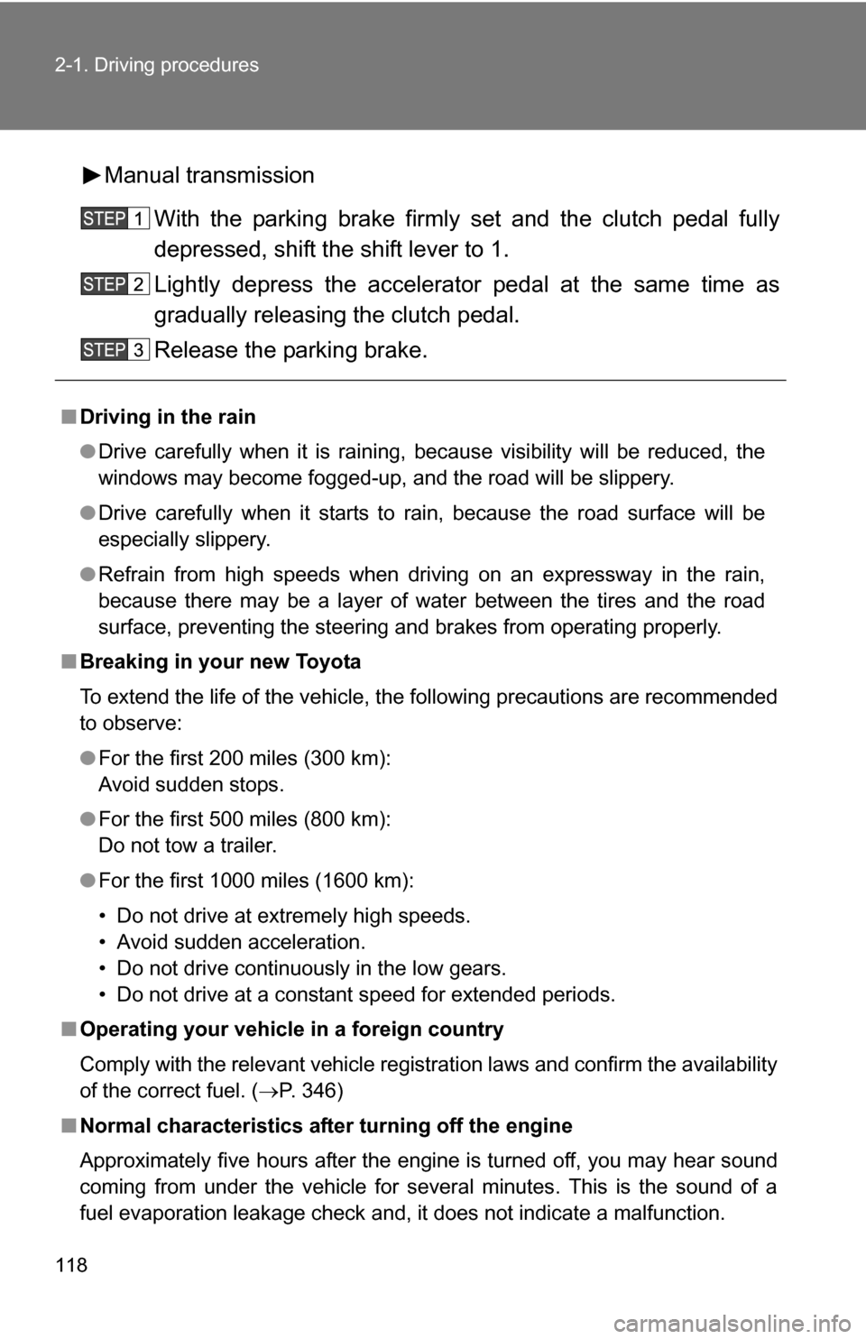 TOYOTA YARIS 2009 2.G Owners Manual 118 2-1. Driving procedures
Manual transmissionWith the parking brake firmly set and the clutch pedal fully
depressed, shift the shift lever to 1.
Lightly depress the accelerator pedal at the same tim