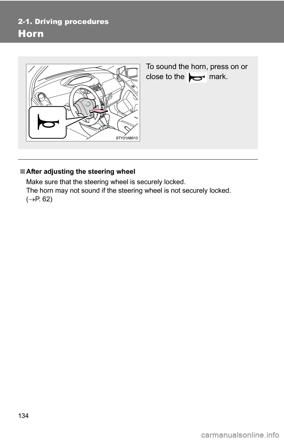 TOYOTA YARIS 2009 2.G Owners Manual 134
2-1. Driving procedures
Hor n
■After adjusting the steering wheel
Make sure that the steering wheel is securely locked.
The horn may not sound if the steering wheel is not securely locked. 
(