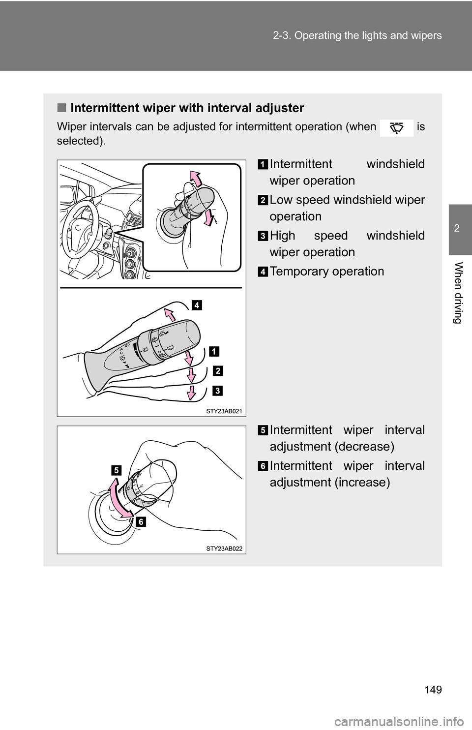 TOYOTA YARIS 2009 2.G Owners Manual 149
2-3. Operating the lights and wipers
2
When driving
■
Intermittent wiper with interval adjuster
Wiper intervals can be adjusted for intermittent operation (when   is
selected).
Intermittent wind