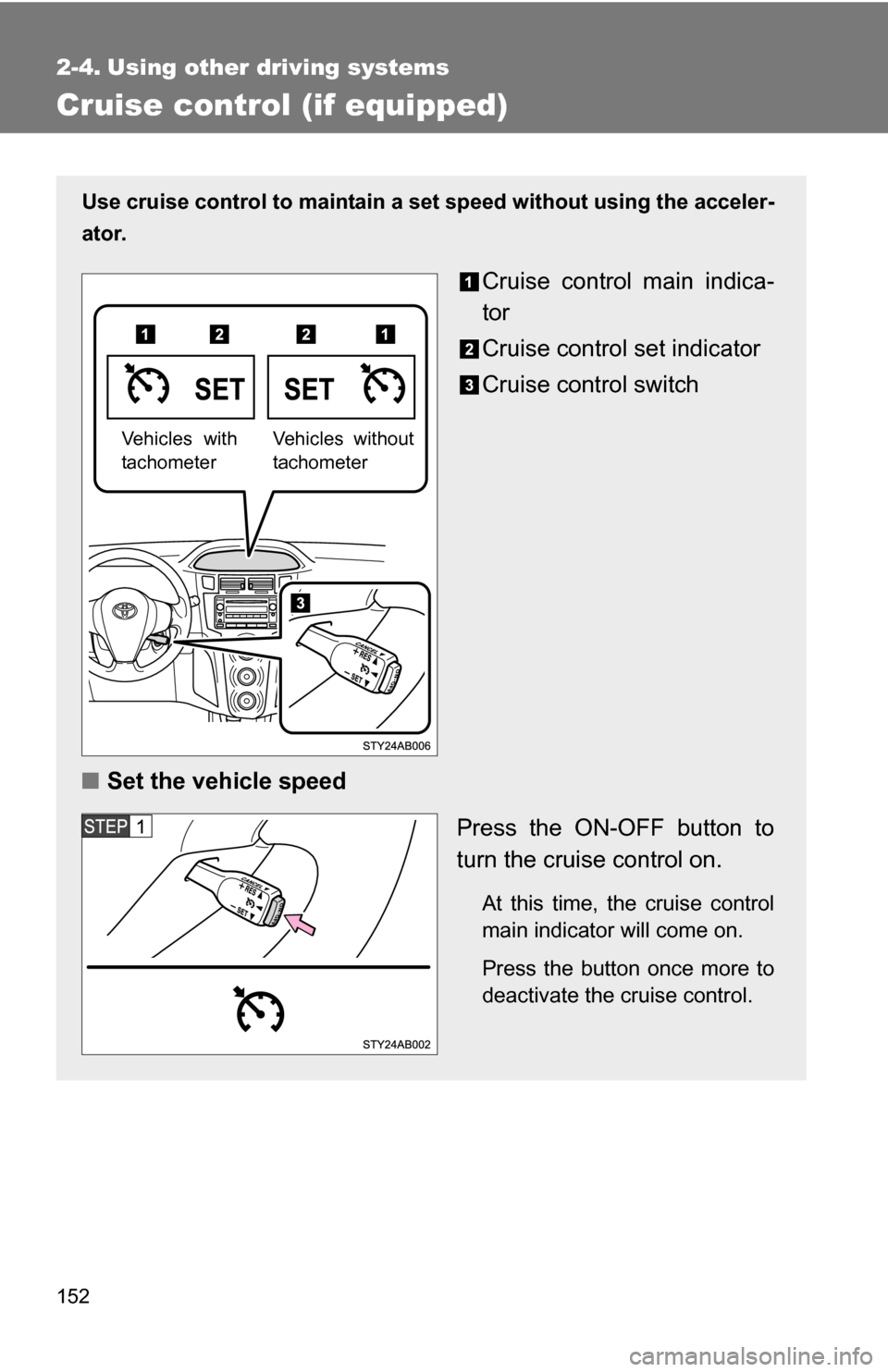 TOYOTA YARIS 2009 2.G Owners Manual 152
2-4. Using other driving systems
Cruise control (if equipped)
Use cruise control to maintain a set speed without using the acceler-
ator.
Cruise control main indica-
tor
Cruise control set indicat